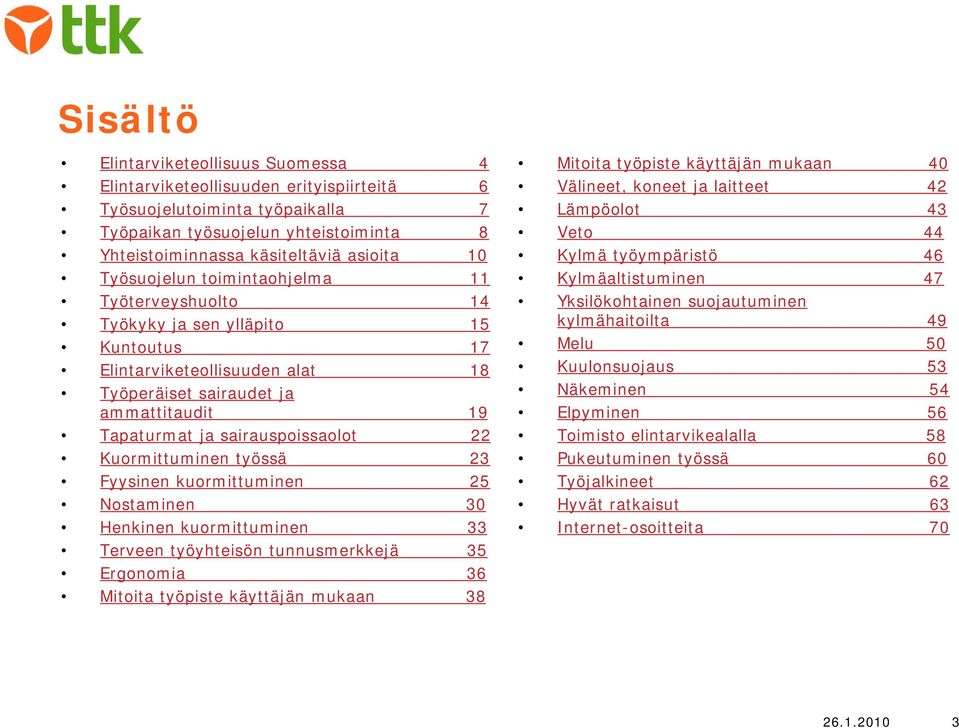 Kuntoutus 17 Elintarviketeollisuuden alat 18 Työperäiset sairaudet ja ammattitaudit 19 Tapaturmat ja sairauspoissaolot 22 Kuormittuminen työssä 23 Fyysinen kuormittuminen 25 Nostaminen 30 Henkinen