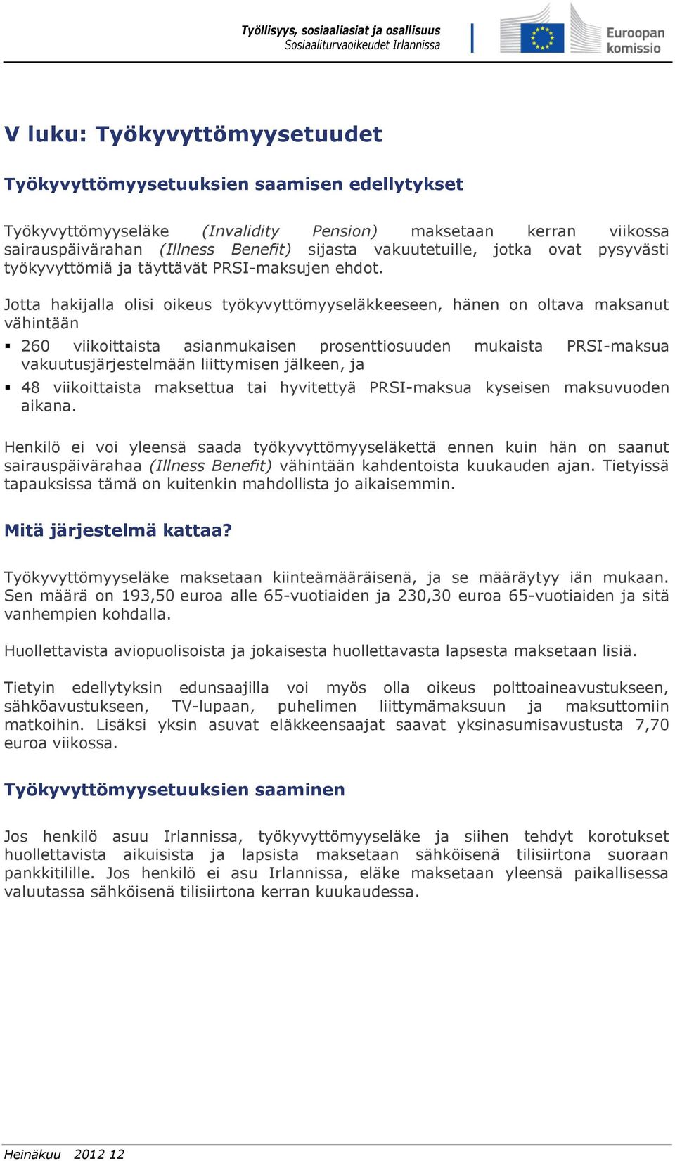 Jotta hakijalla olisi oikeus työkyvyttömyyseläkkeeseen, hänen on oltava maksanut vähintään 260 viikoittaista asianmukaisen prosenttiosuuden mukaista PRSI-maksua vakuutusjärjestelmään liittymisen