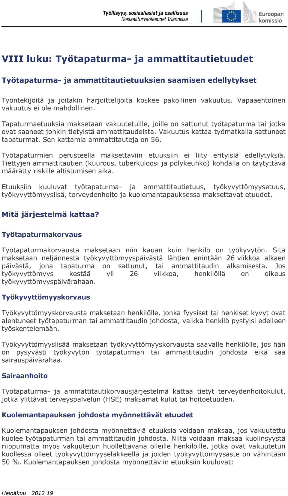 Vakuutus kattaa työmatkalla sattuneet tapaturmat. Sen kattamia ammattitauteja on 56. Työtapaturmien perusteella maksettaviin etuuksiin ei liity erityisiä edellytyksiä.