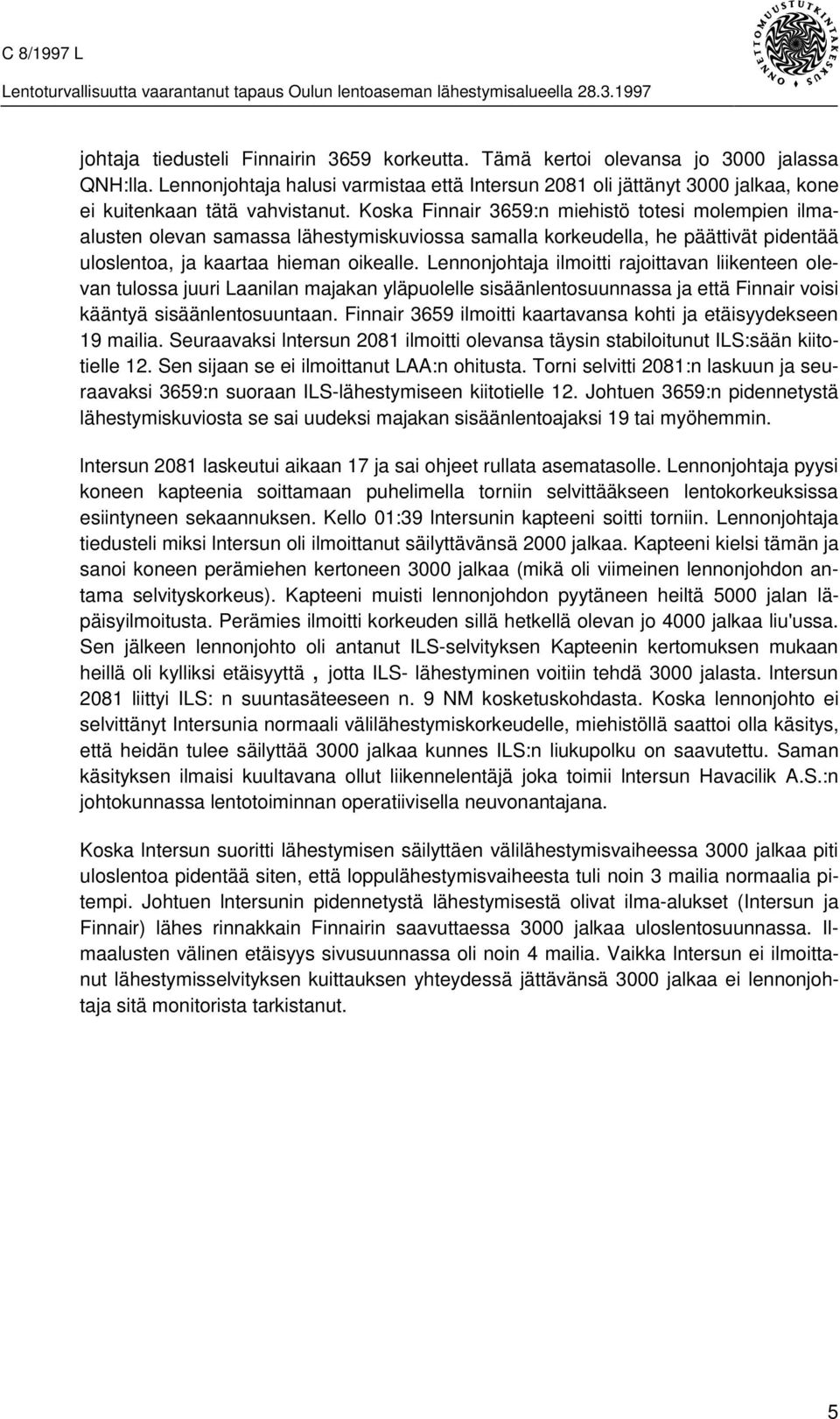 Koska Finnair 3659:n miehistö totesi molempien ilmaalusten olevan samassa lähestymiskuviossa samalla korkeudella, he päättivät pidentää uloslentoa, ja kaartaa hieman oikealle.