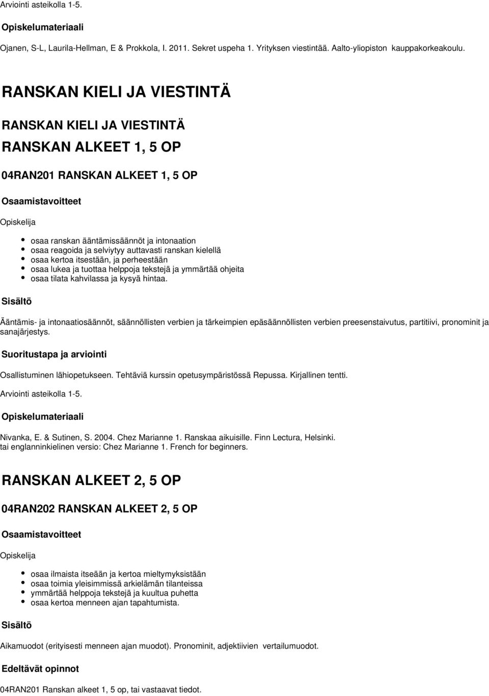 kielellä osaa kertoa itsestään, ja perheestään osaa lukea ja tuottaa helppoja tekstejä ja ymmärtää ohjeita osaa tilata kahvilassa ja kysyä hintaa.