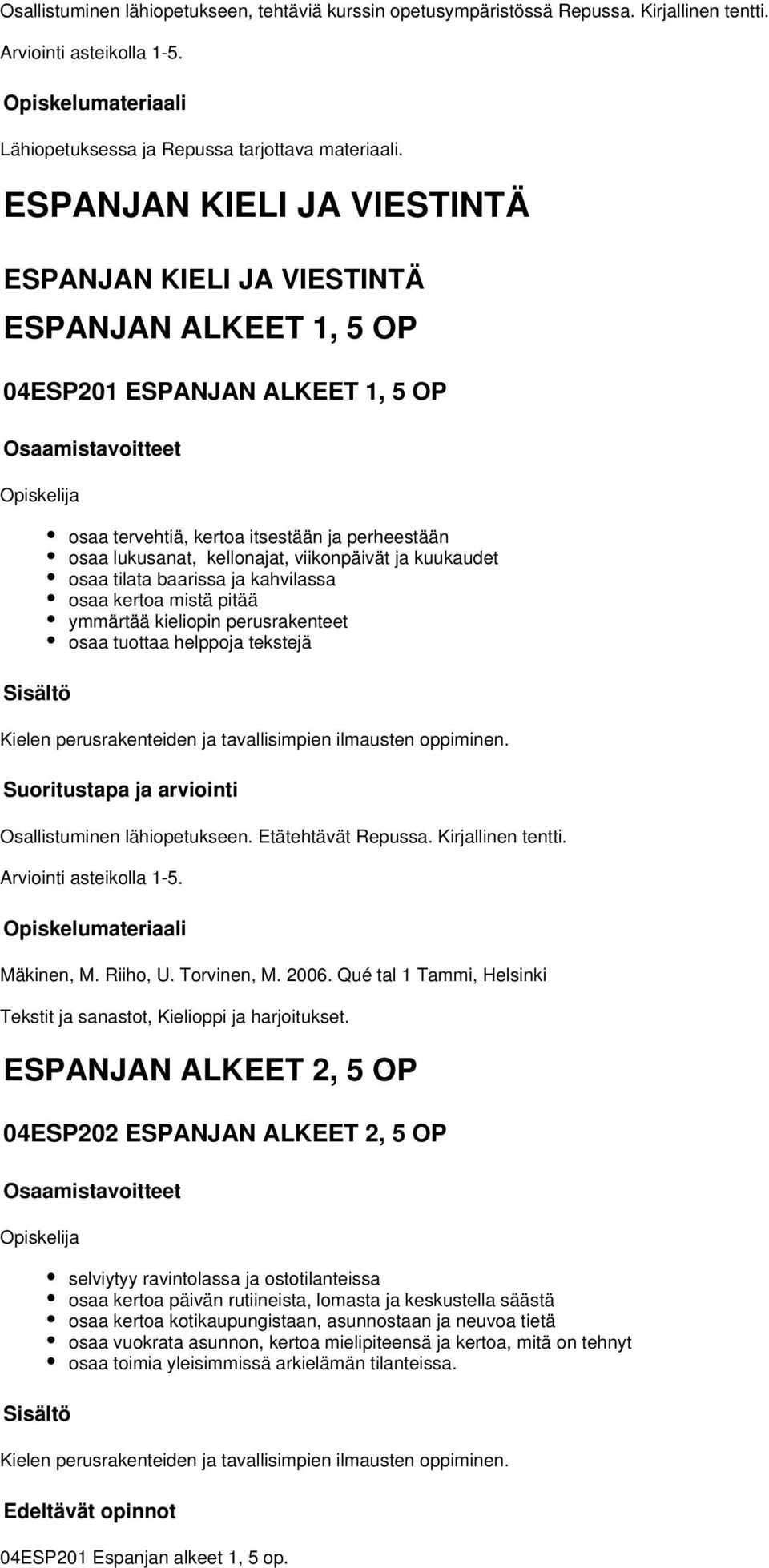 viikonpäivät ja kuukaudet osaa tilata baarissa ja kahvilassa osaa kertoa mistä pitää ymmärtää kieliopin perusrakenteet osaa tuottaa helppoja tekstejä Kielen perusrakenteiden ja tavallisimpien