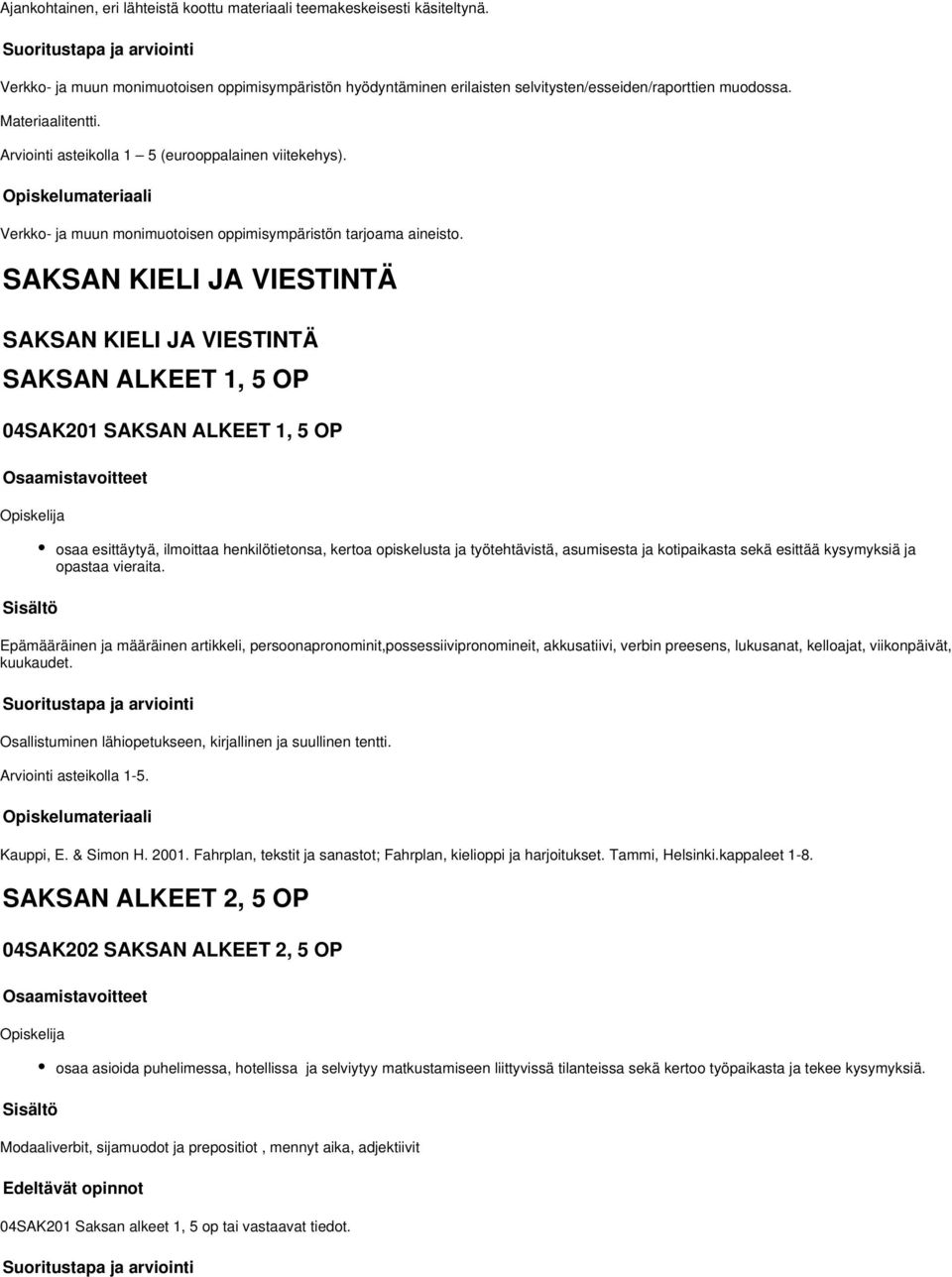 SAKSAN KIELI JA VIESTINTÄ SAKSAN KIELI JA VIESTINTÄ SAKSAN ALKEET 1, 5 OP 04SAK201 SAKSAN ALKEET 1, 5 OP osaa esittäytyä, ilmoittaa henkilötietonsa, kertoa opiskelusta ja työtehtävistä, asumisesta ja