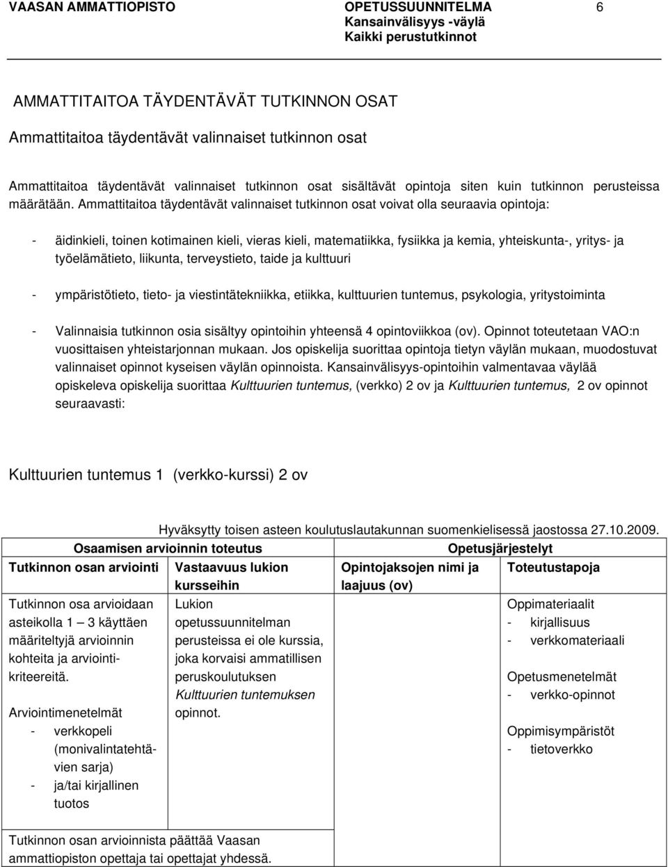 Ammattitaitoa täydentävät valinnaiset tutkinnon osat voivat olla seuraavia opintoja: - äidinkieli, toinen kotimainen kieli, vieras kieli, matematiikka, fysiikka ja kemia, yhteiskunta-, yritys- ja