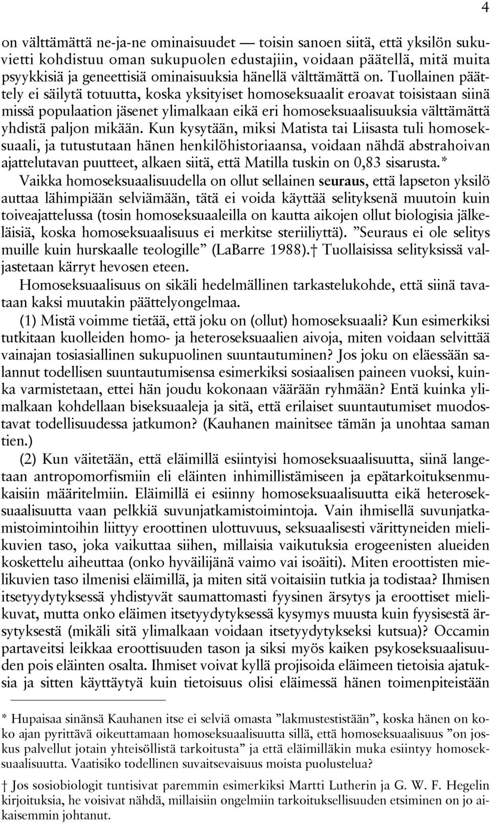 Tuollainen päättely ei säilytä totuutta, koska yksityiset homoseksuaalit eroavat toisistaan siinä missä populaation jäsenet ylimalkaan eikä eri homoseksuaalisuuksia välttämättä yhdistä paljon mikään.