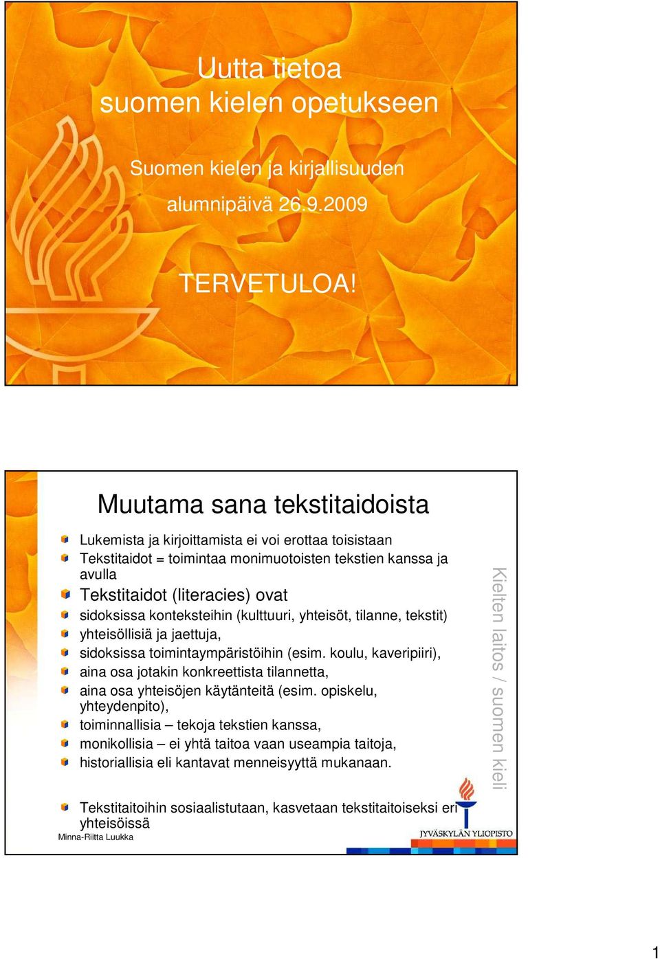 konteksteihin (kulttuuri, yhteisöt, tilanne, tekstit) yhteisöllisiä ja jaettuja, sidoksissa toimintaympäristöihin (esim.