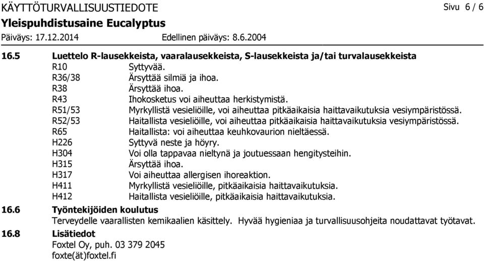 R52/53 Haitallista vesieliöille, voi aiheuttaa pitkäaikaisia haittavaikutuksia vesiympäristössä. R65 Haitallista: voi aiheuttaa keuhkovaurion nieltäessä. H226 Syttyvä neste ja höyry.