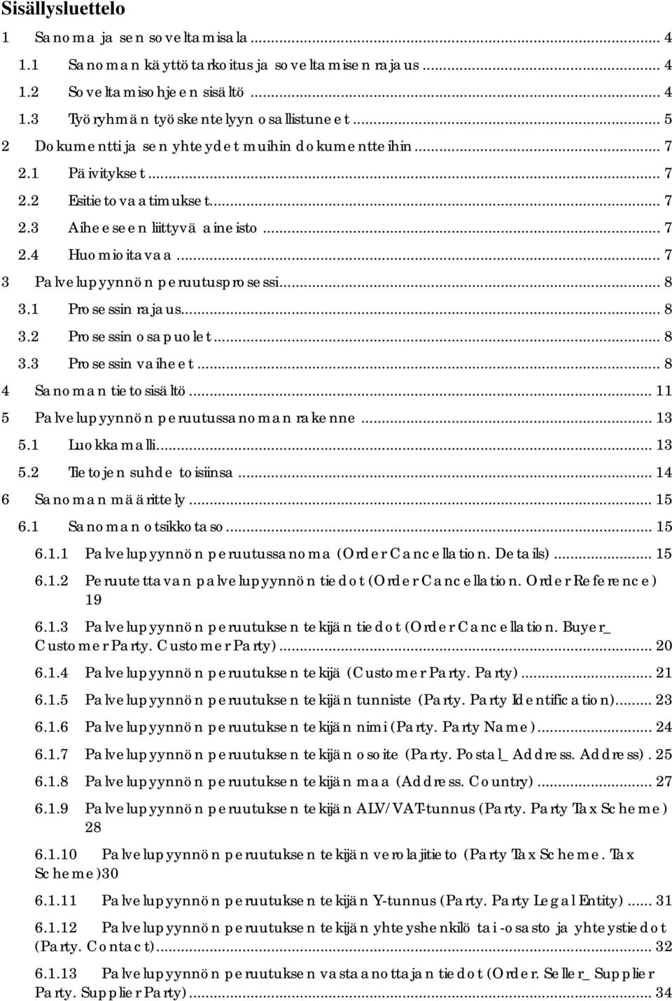 .. 7 3 Palvelupyynnön peruutusprosessi... 8 3.1 Prosessin rajaus... 8 3.2 Prosessin osapuolet... 8 3.3 Prosessin vaiheet... 8 4 Sanoman tietosisältö... 11 5 Palvelupyynnön peruutussanoman rakenne.