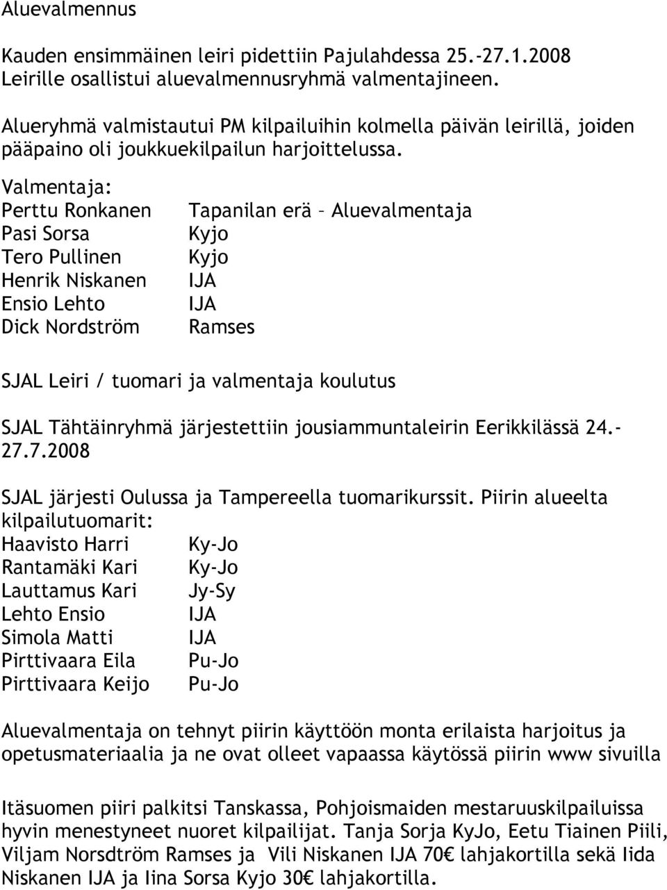 Valmentaja: Perttu Ronkanen Pasi Sorsa Tero Pullinen Henrik Niskanen Ensio Lehto Dick Nordström Tapanilan erä Aluevalmentaja Kyjo Kyjo IJA IJA Ramses SJAL Leiri / tuomari ja valmentaja koulutus SJAL