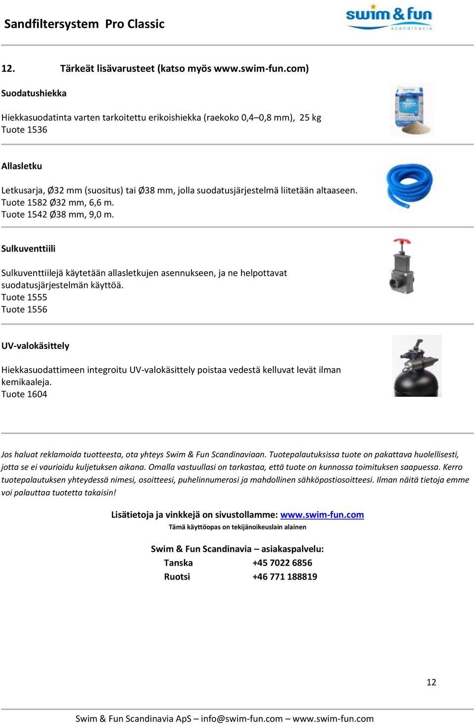 altaaseen. Tuote 1582 Ø32 mm, 6,6 m. Tuote 1542 Ø38 mm, 9,0 m. Sulkuventtiili Sulkuventtiilejä käytetään allasletkujen asennukseen, ja ne helpottavat suodatusjärjestelmän käyttöä.