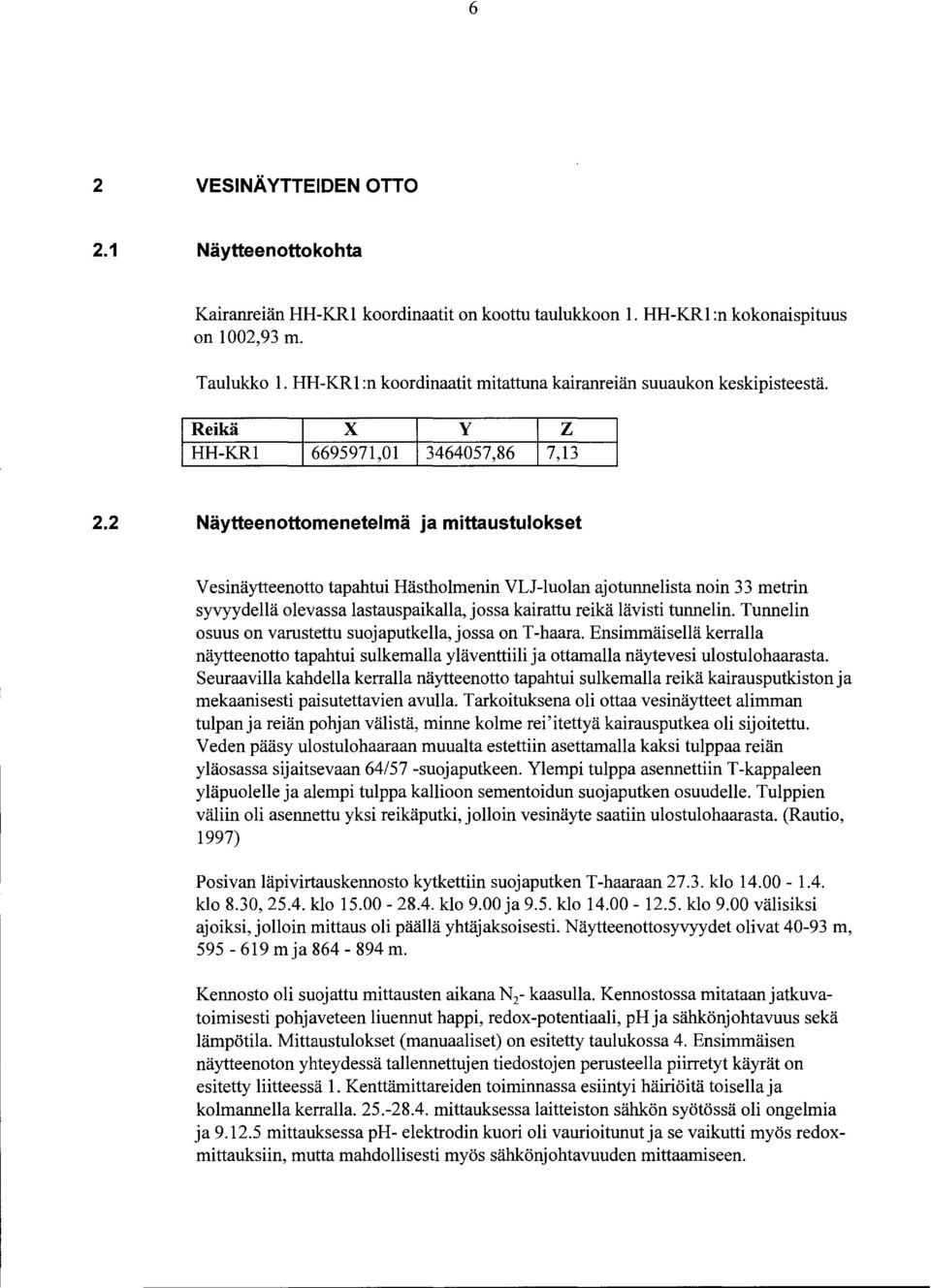 2 Näytteenottomenetelmä ja mittaustulokset Vesinäytteenotto tapahtui Hästholmenin VLJ-luolan ajotunnelista noin metrin syvyydellä olevassa lastauspaikalla, jossa kairattu reikä lävisti tunnelin.