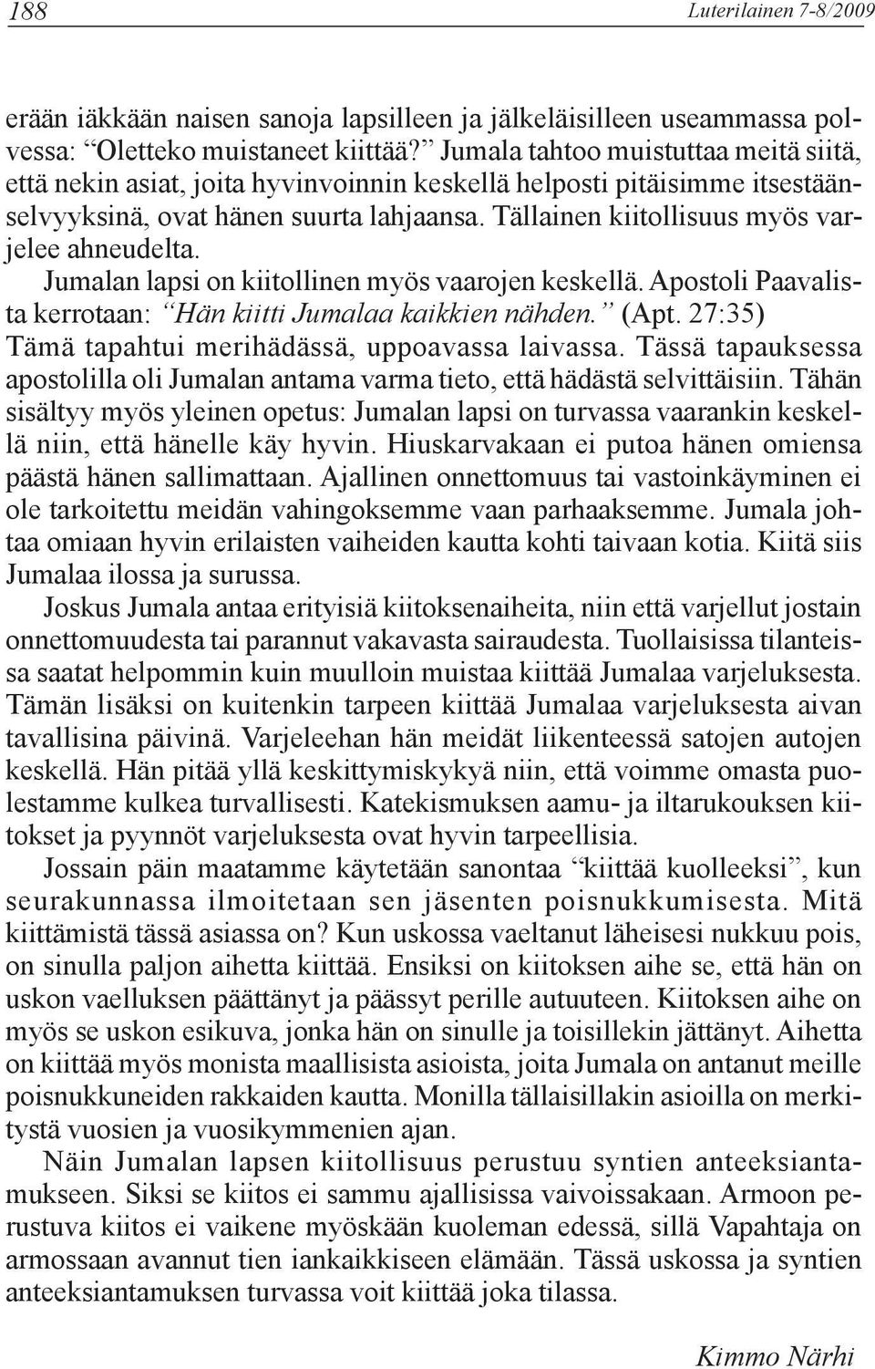 Tällainen kiitollisuus myös varjelee ahneudelta. Jumalan lapsi on kiitollinen myös vaarojen keskellä. Apostoli Paavalista kerrotaan: Hän kiitti Jumalaa kaikkien nähden. (Apt.