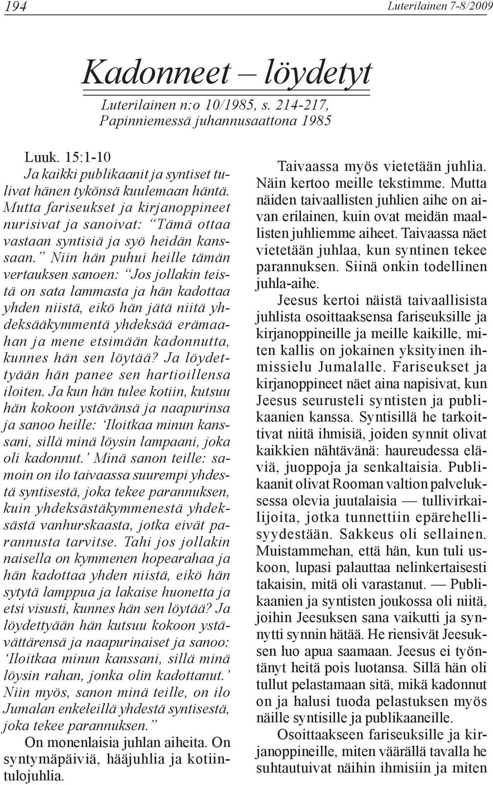 Niin hän puhui heille tämän vertauksen sanoen: Jos jollakin teistä on sata lammasta ja hän kadottaa yhden niistä, eikö hän jätä niitä yhdeksääkymmentä yhdeksää erämaahan ja mene etsimään kadonnutta,