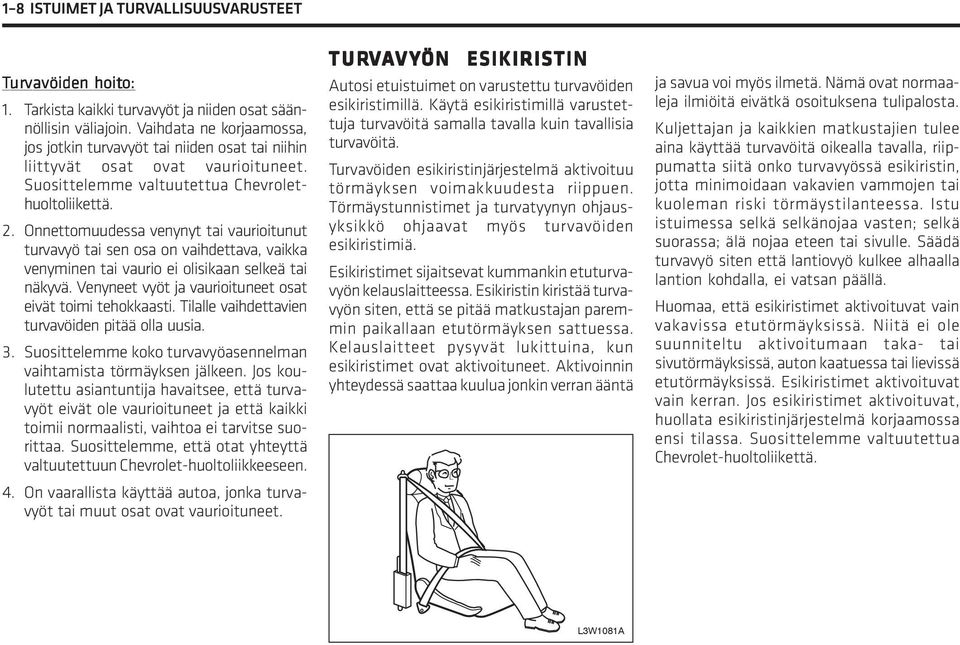 Onnettomuudessa venynyt tai vaurioitunut turvavyö tai sen osa on vaihdettava, vaikka venyminen tai vaurio ei olisikaan selkeä tai näkyvä. Venyneet vyöt ja vaurioituneet osat eivät toimi tehokkaasti.