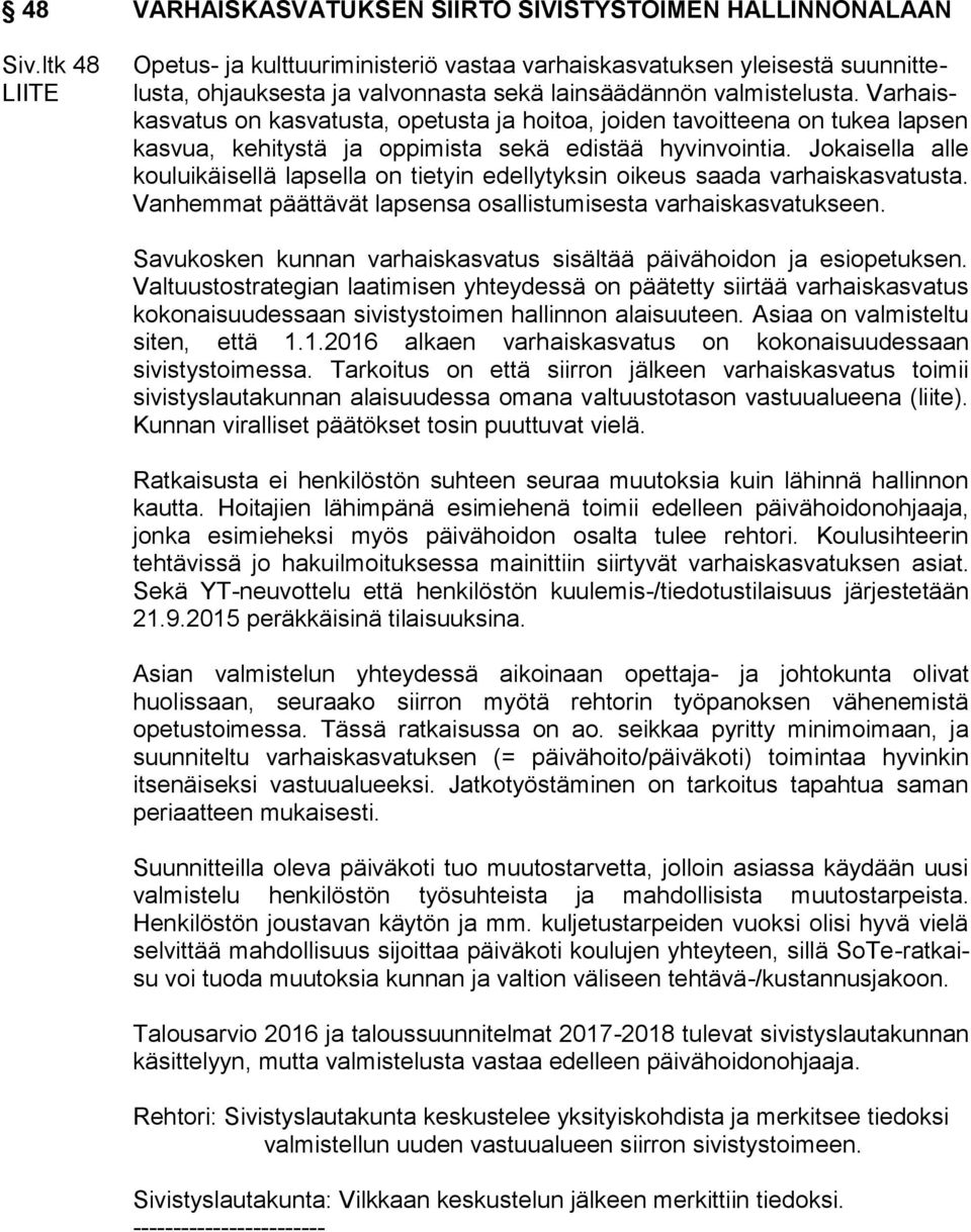 Varhaiskasvatus on kasvatusta, opetusta ja hoitoa, joiden tavoitteena on tukea lapsen kasvua, kehitystä ja oppimista sekä edistää hyvinvointia.