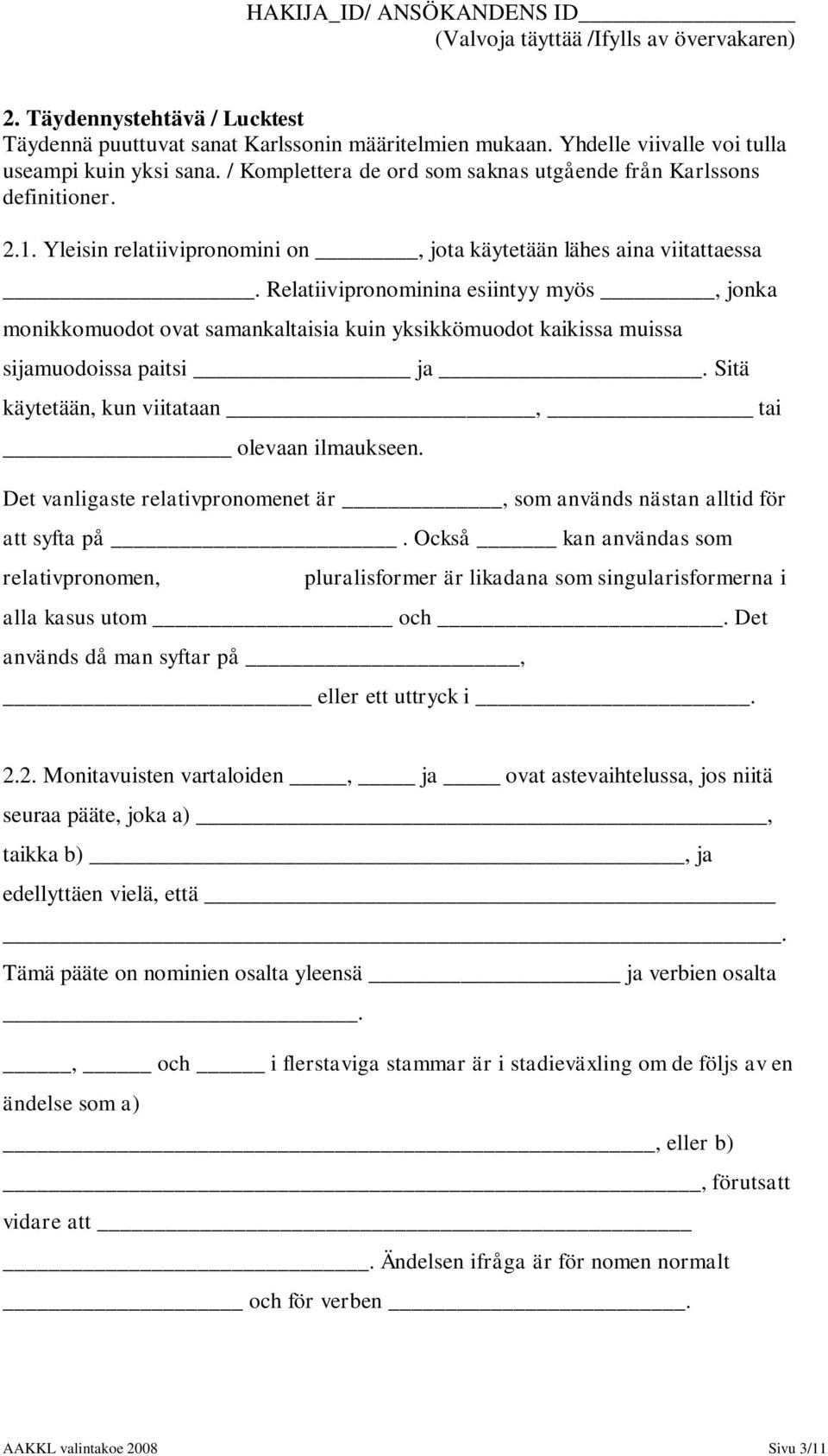 Relatiivipronominina esiintyy myös, jonka monikkomuodot ovat samankaltaisia kuin yksikkömuodot kaikissa muissa sijamuodoissa paitsi ja. Sitä käytetään, kun viitataan, tai olevaan ilmaukseen.