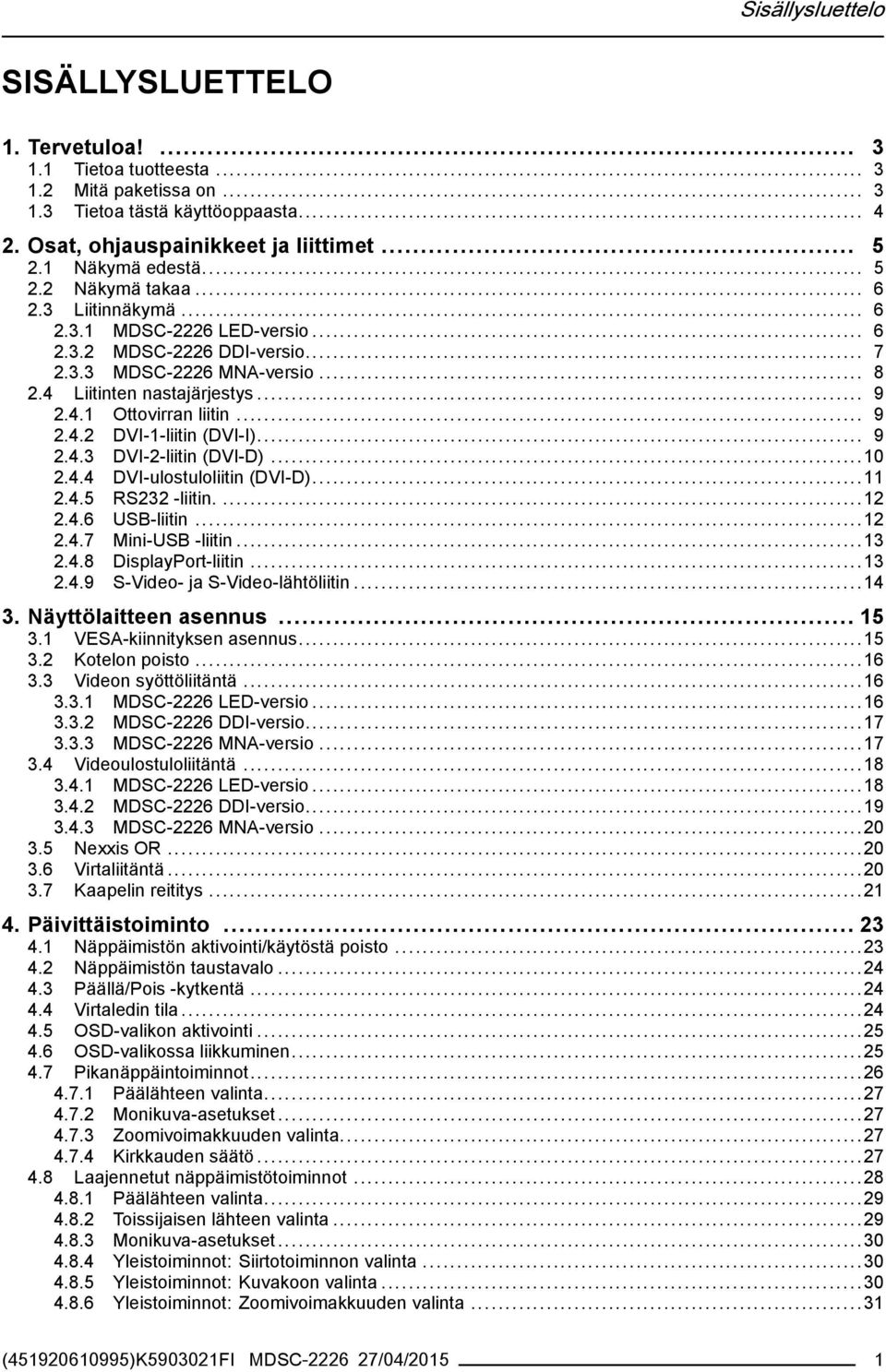 .. 9 2.4.2 DVI-1-liitin (DVI-I)... 9 2.4.3 DVI-2-liitin (DVI-D)...10 2.4.4 DVI-ulostuloliitin (DVI-D)...11 2.4.5 RS232 -liitin....12 2.4.6 USB-liitin...12 2.4.7 Mini-USB -liitin...13 2.4.8 DisplayPort-liitin.