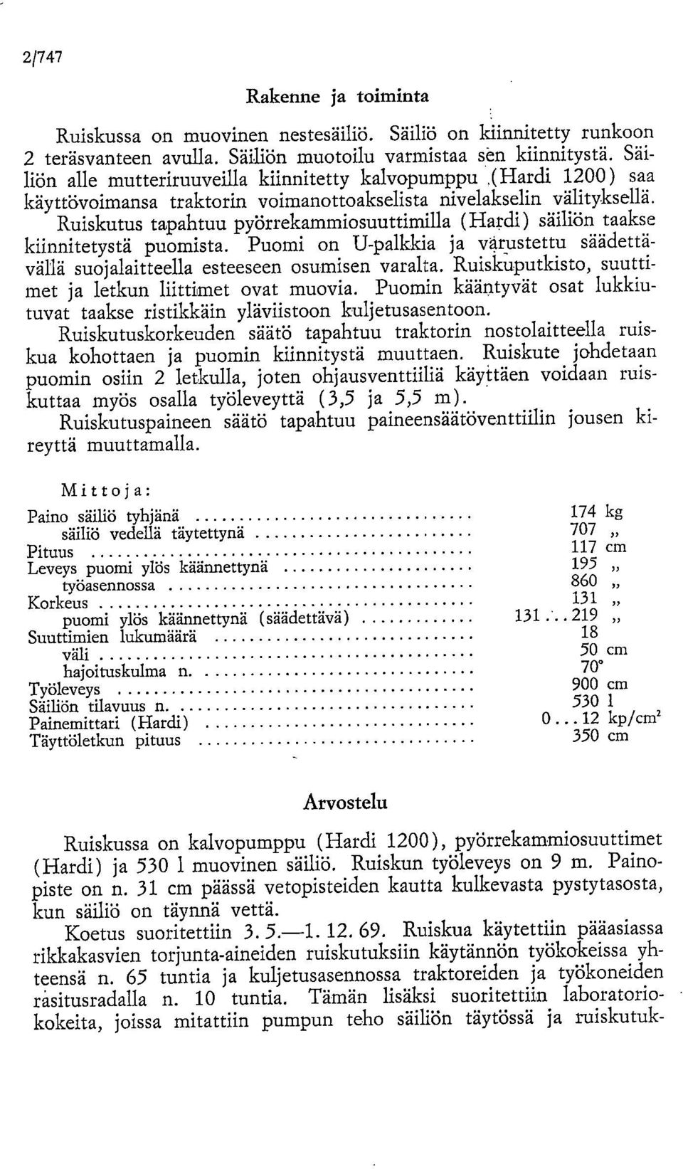 Ruiskutus tapahtuu pyörrekammiosuuttimilla (Hardi) säiliön taakse kiinnitetystä puomista. Puomi on U-palkkia ja v4rustettu säädettäväliä suojalaitteella esteeseen osumisen varalta.