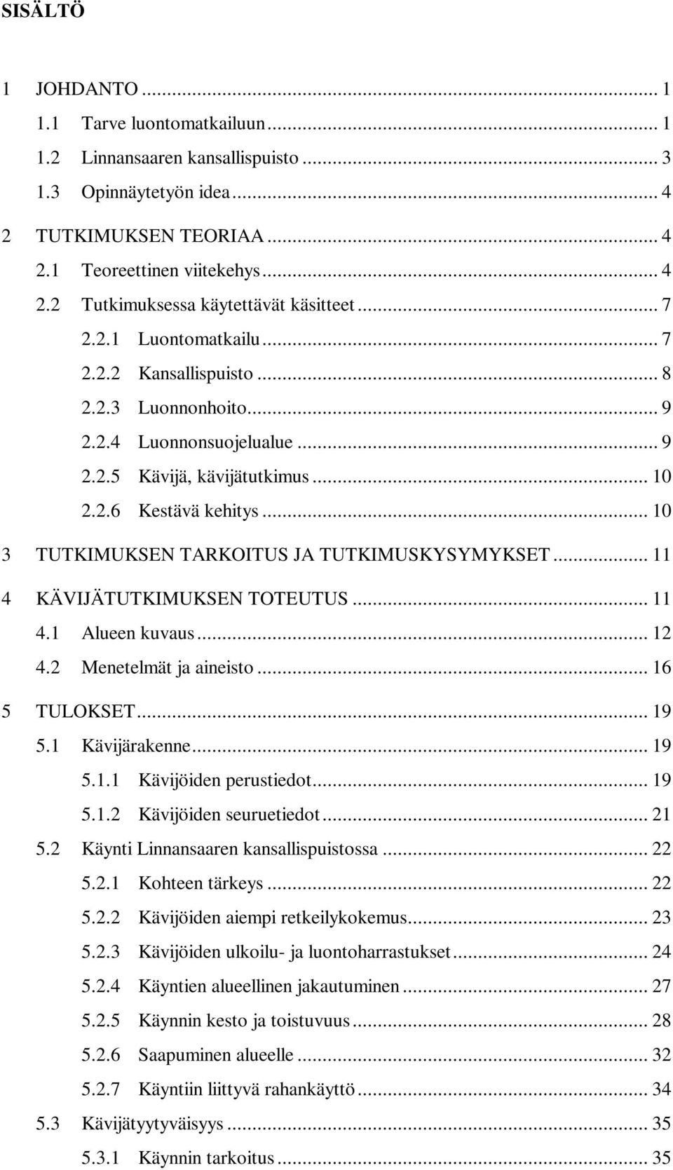 .. 10 3 TUTKIMUKSEN TARKOITUS JA TUTKIMUSKYSYMYKSET... 11 4 KÄVIJÄTUTKIMUKSEN TOTEUTUS... 11 4.1 Alueen kuvaus... 12 4.2 Menetelmät ja aineisto... 16 5 TULOKSET... 19 5.1 Kävijärakenne... 19 5.1.1 Kävijöiden perustiedot.