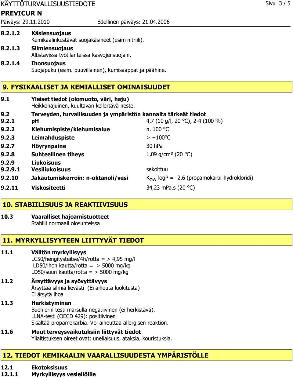 2.1 ph 4,7 (10 g/l, 20 C), 2-4 (100 %) 9.2.2 Kiehumispiste/kiehumisalue n. 100 C 9.2.3 Leimahduspiste > +100 C 9.2.7 Höyrynpaine 30 hpa 9.2.8 Suhteellinen tiheys 1,09 g/cm³ (20 C) 9.2.9 Liukoisuus 9.