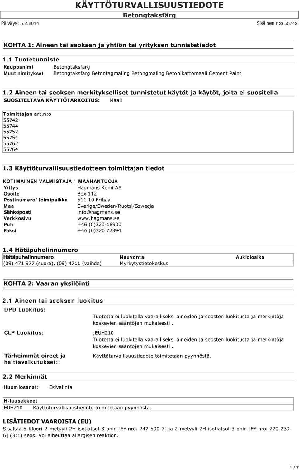 3 Käyttöturvallisuustiedotteen toimittajan tiedot KOTIMAINEN VALMISTAJA / MAAHANTUOJA Yritys Hagmans Kemi AB Osoite Box 112 Postinumero/toimipaikka 511 10 Fritsla Maa Sverige/Sweden/Ruotsi/Szwecja