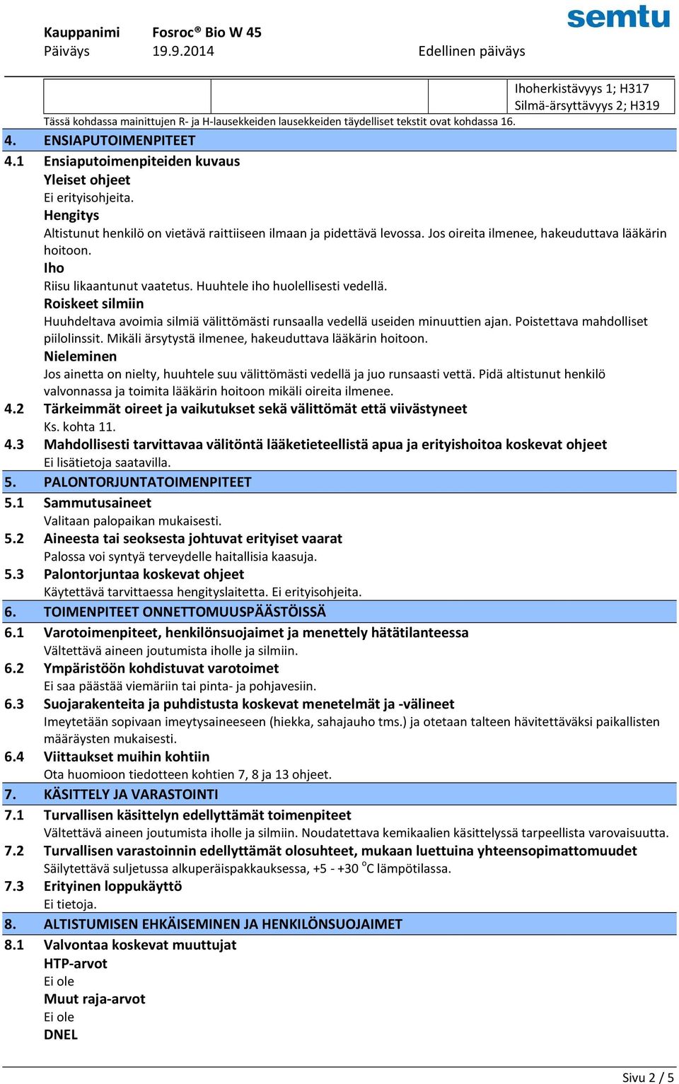 Iho Riisu likaantunut vaatetus. Huuhtele iho huolellisesti vedellä. Roiskeet silmiin Huuhdeltava avoimia silmiä välittömästi runsaalla vedellä useiden minuuttien ajan.