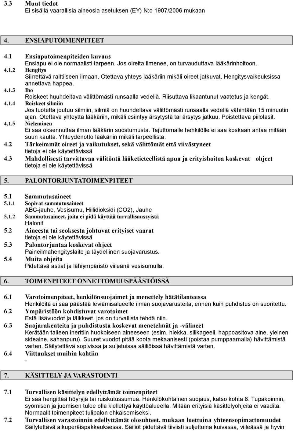 Riisuttava likaantunut vaatetus ja kengät. 4.1.4 Roiskeet silmiin Jos tuotetta joutuu silmiin, silmiä on huuhdeltava välittömästi runsaalla vedellä vähintään 15 minuutin ajan.