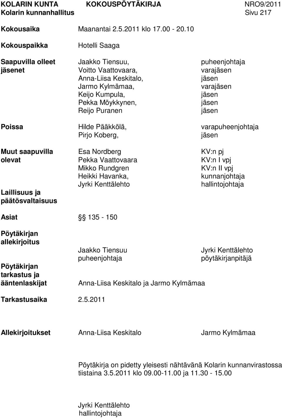 Möykkynen, jäsen Reijo Puranen jäsen Poissa Hilde Pääkkölä, varapuheenjohtaja Pirjo Koberg, jäsen Muut saapuvilla Esa Nordberg KV:n pj olevat Pekka Vaattovaara KV:n I vpj Mikko Rundgren KV:n II vpj