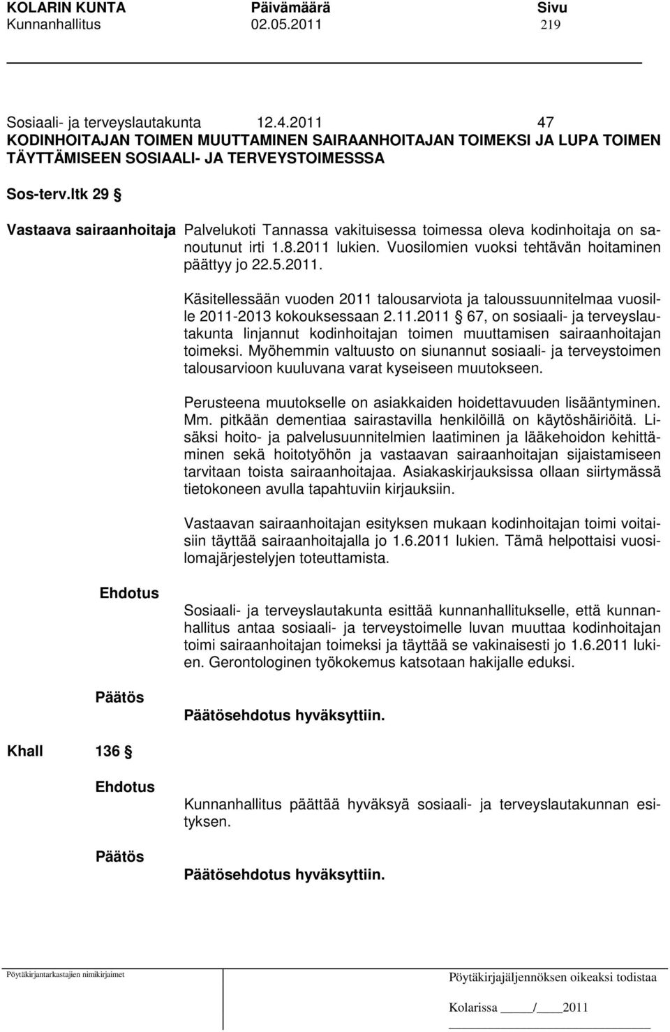 lukien. Vuosilomien vuoksi tehtävän hoitaminen päättyy jo 22.5.2011. Käsitellessään vuoden 2011 talousarviota ja taloussuunnitelmaa vuosille 2011-2013 kokouksessaan 2.11.2011 67, on sosiaali- ja terveyslautakunta linjannut kodinhoitajan toimen muuttamisen sairaanhoitajan toimeksi.