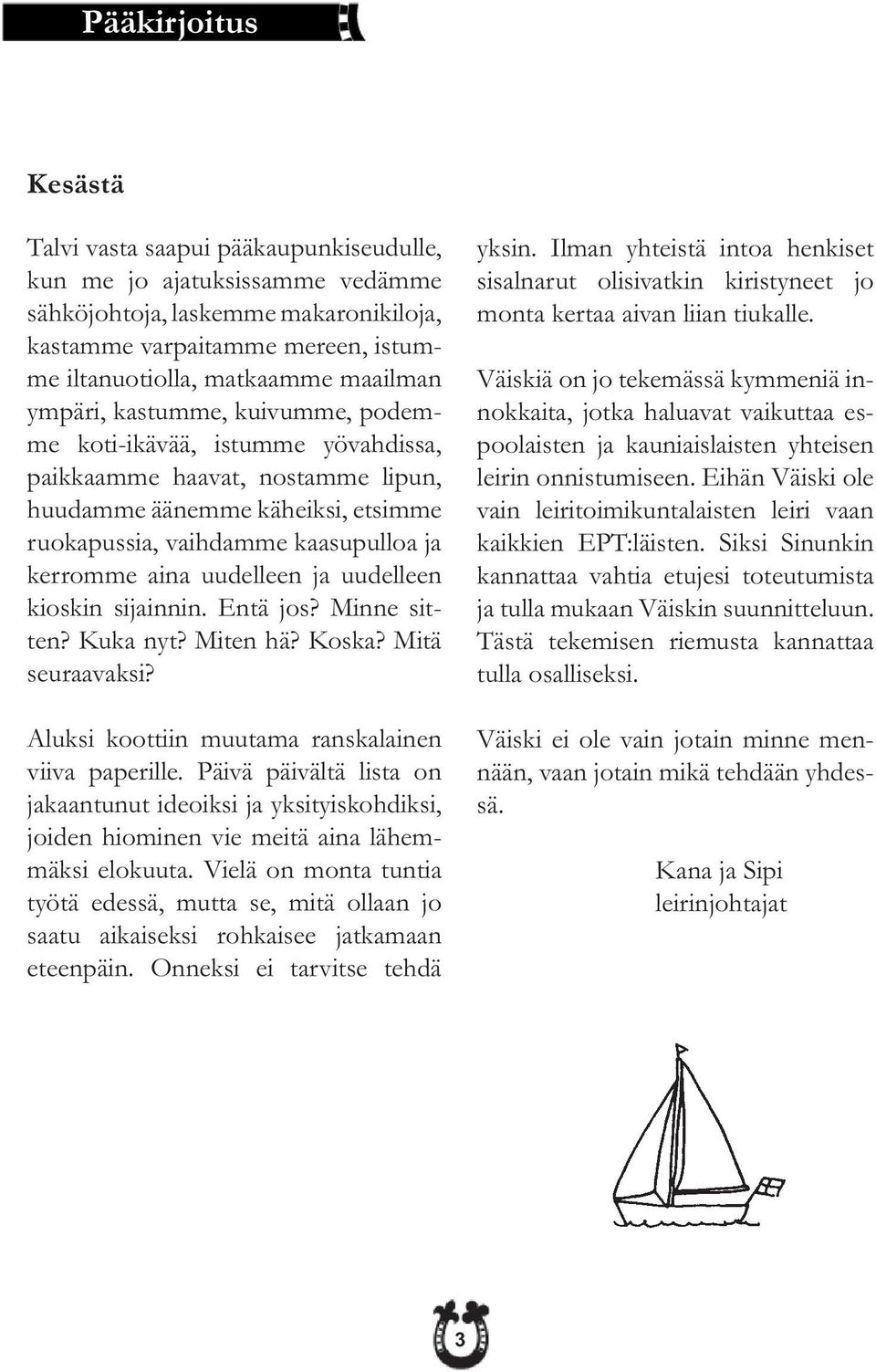 uudelleen ja uudelleen kioskin sijainnin. Entä jos? Minne sitten? Kuka nyt? Miten hä? Koska? Mitä seuraavaksi? Aluksi koottiin muutama ranskalainen viiva paperille.