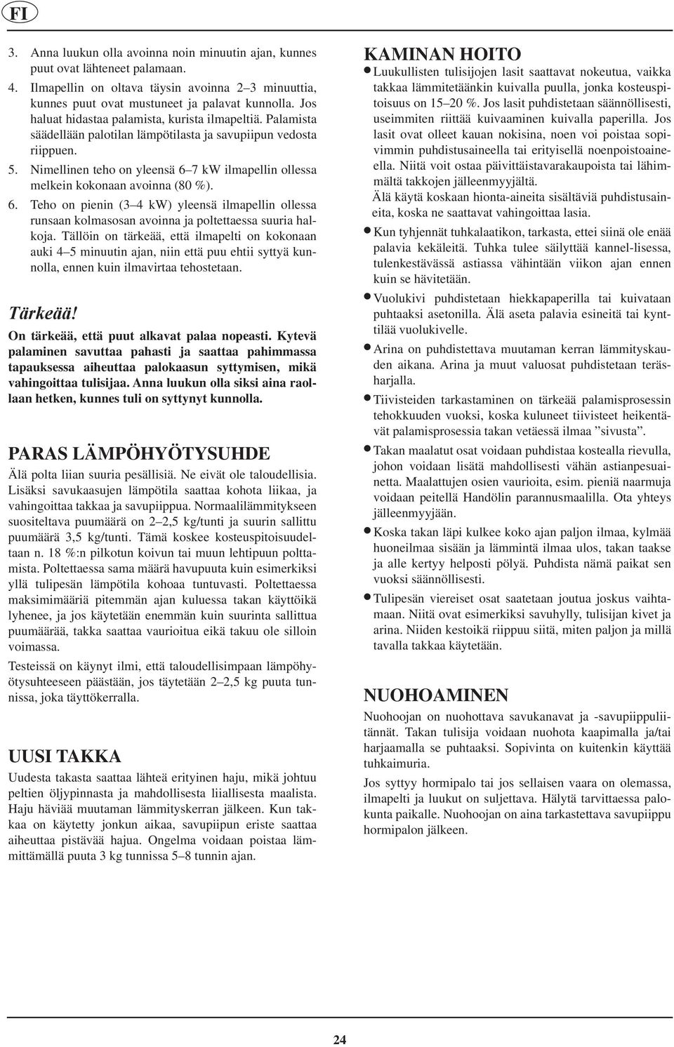 Nimellinen teho on yleensä 6 7 kw ilmapellin ollessa melkein kokonaan avoinna (80 %). 6. Teho on pienin (3 4 kw) yleensä ilmapellin ollessa runsaan kolmasosan avoinna ja poltettaessa suuria halkoja.