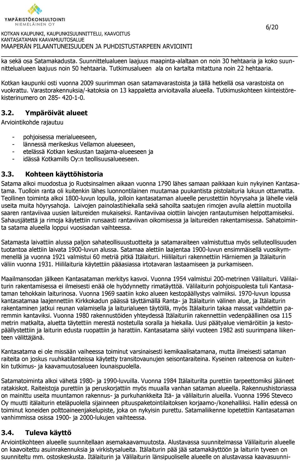 Kotkan kaupunki osti vuonna 2009 suurimman osan satamavarastoista ja tällä hetkellä osa varastoista on vuokrattu. Varastorakennuksia/-katoksia on 13 kappaletta arvioitavalla alueella.