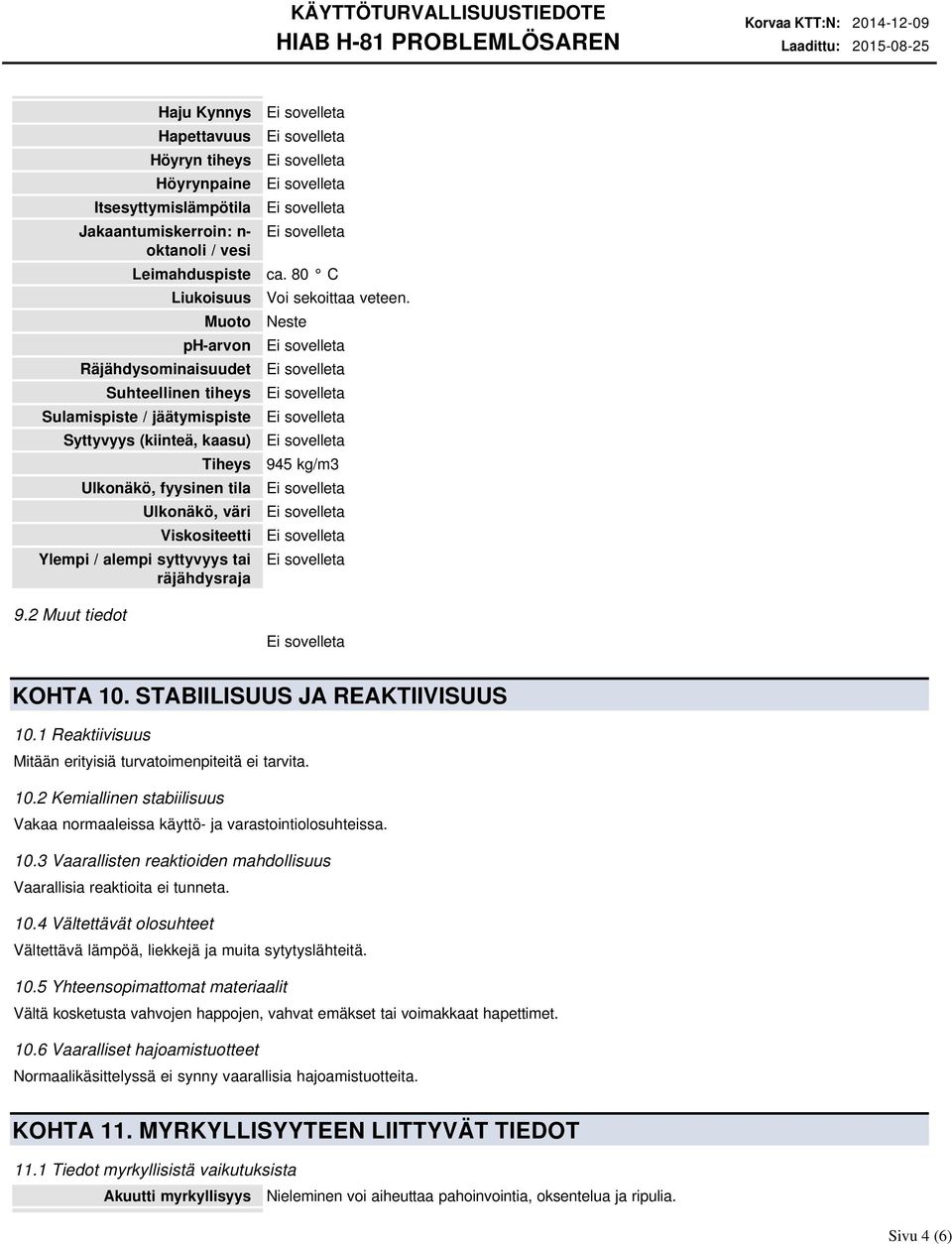 räjähdysraja 9.2 Muut tiedot ca. 80 C Voi sekoittaa veteen. Neste 945 kg/m3 KOHTA 10. STABIILISUUS JA REAKTIIVISUUS 10.1 Reaktiivisuus Mitään erityisiä turvatoimenpiteitä ei tarvita. 10.2 Kemiallinen stabiilisuus Vakaa normaaleissa käyttö ja varastointiolosuhteissa.