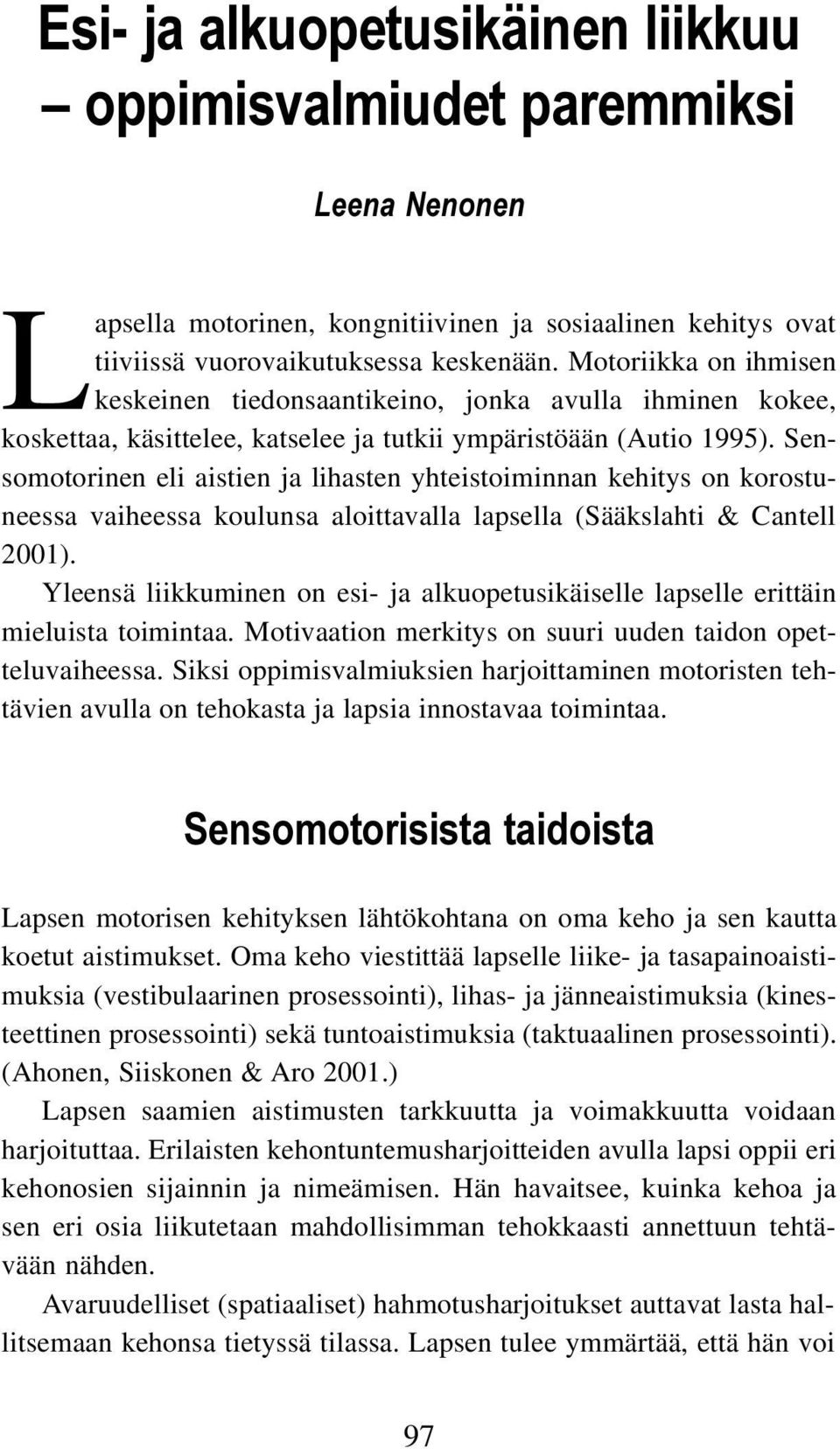 Sensomotorinen eli aistien ja lihasten yhteistoiminnan kehitys on korostuneessa vaiheessa koulunsa aloittavalla lapsella (Sääkslahti & Cantell 2001).