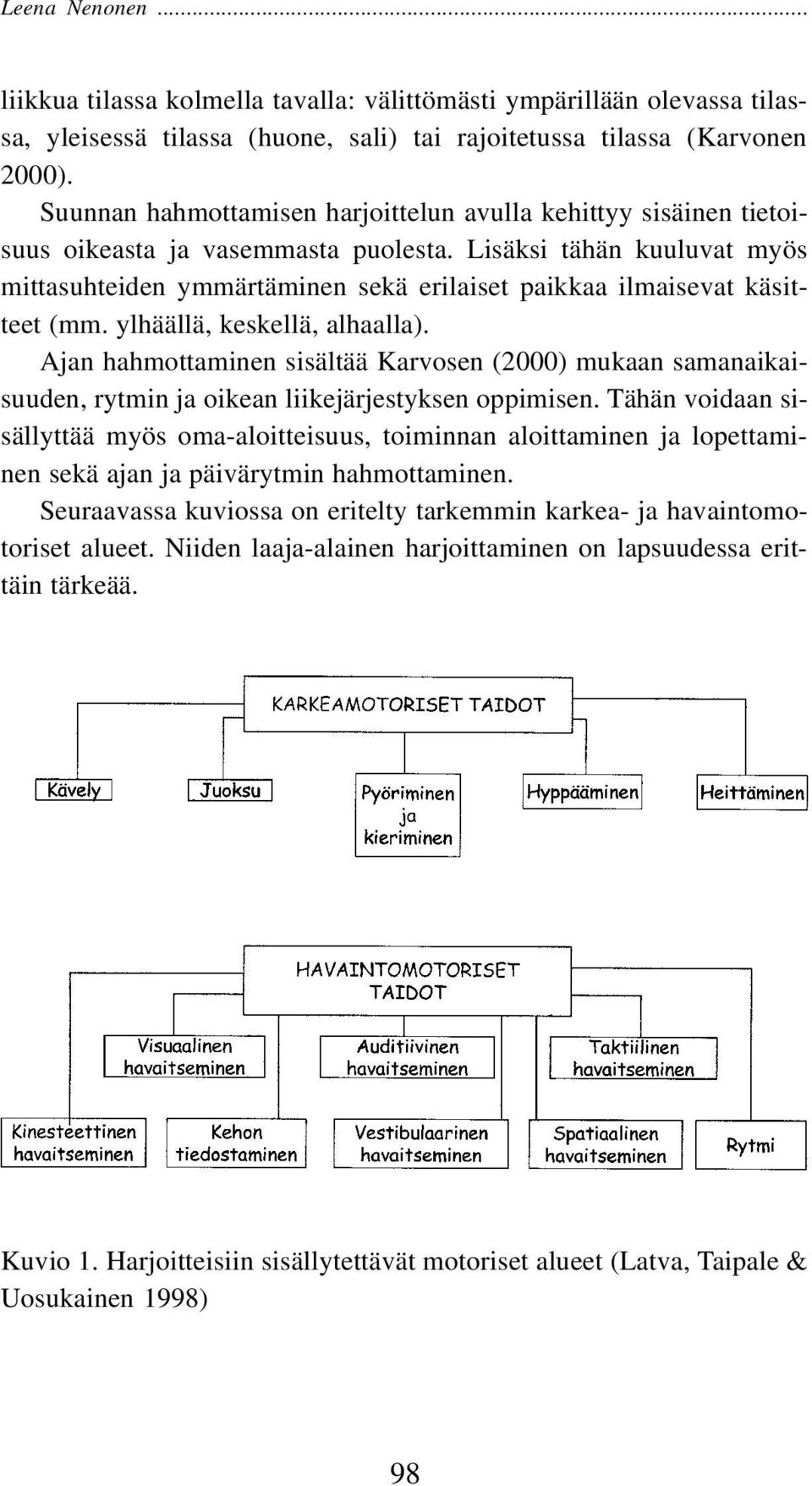 Lisäksi tähän kuuluvat myös mittasuhteiden ymmärtäminen sekä erilaiset paikkaa ilmaisevat käsitteet (mm. ylhäällä, keskellä, alhaalla).