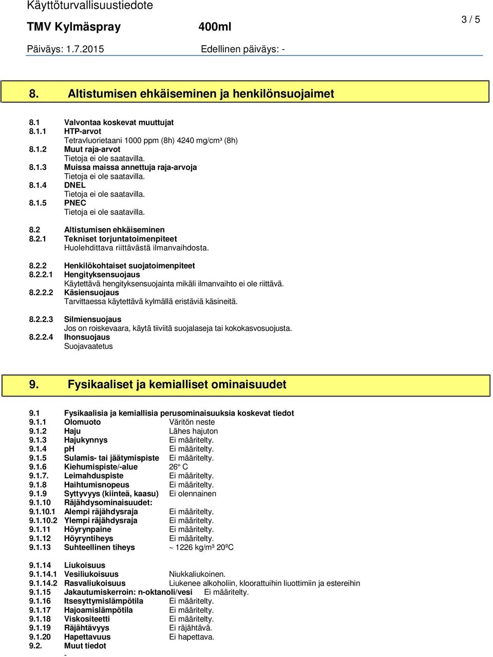 8.2.2.2 Käsiensuojaus Tarvittaessa käytettävä kylmällä eristäviä käsineitä. 8.2.2.3 Silmiensuojaus Jos on roiskevaara, käytä tiiviitä suojalaseja tai kokokasvosuojusta. 8.2.2.4 Ihonsuojaus Suojavaatetus 9.
