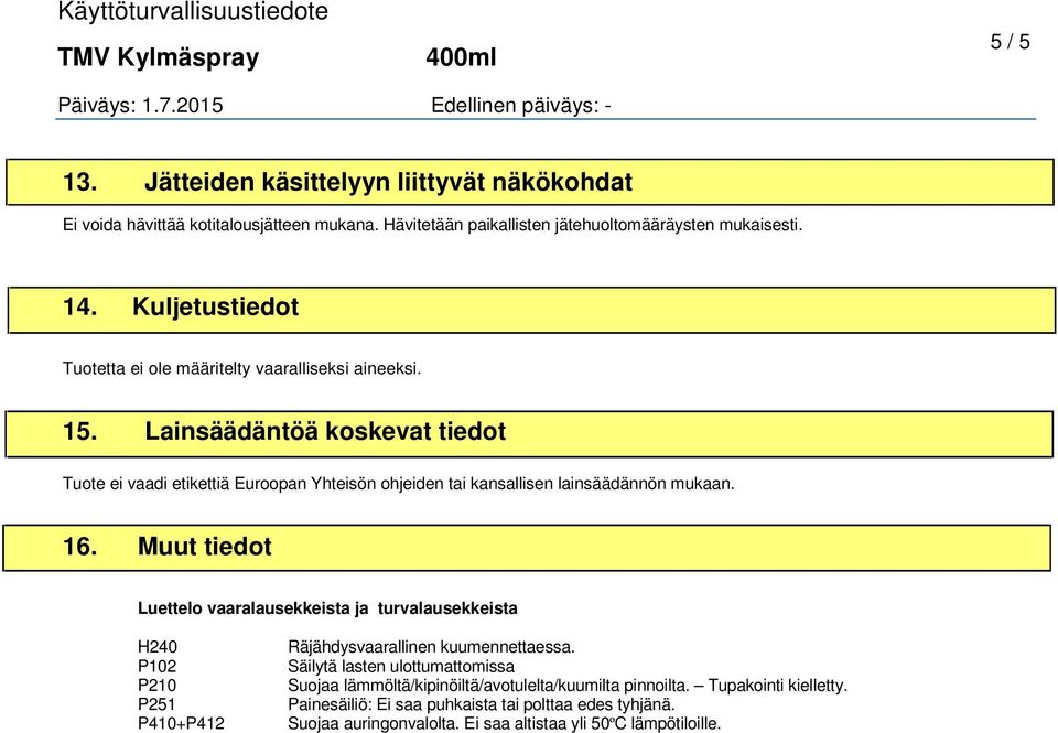 Lainsäädäntöä koskevat tiedot Tuote ei vaadi etikettiä Euroopan Yhteisön ohjeiden tai kansallisen lainsäädännön mukaan. 16.