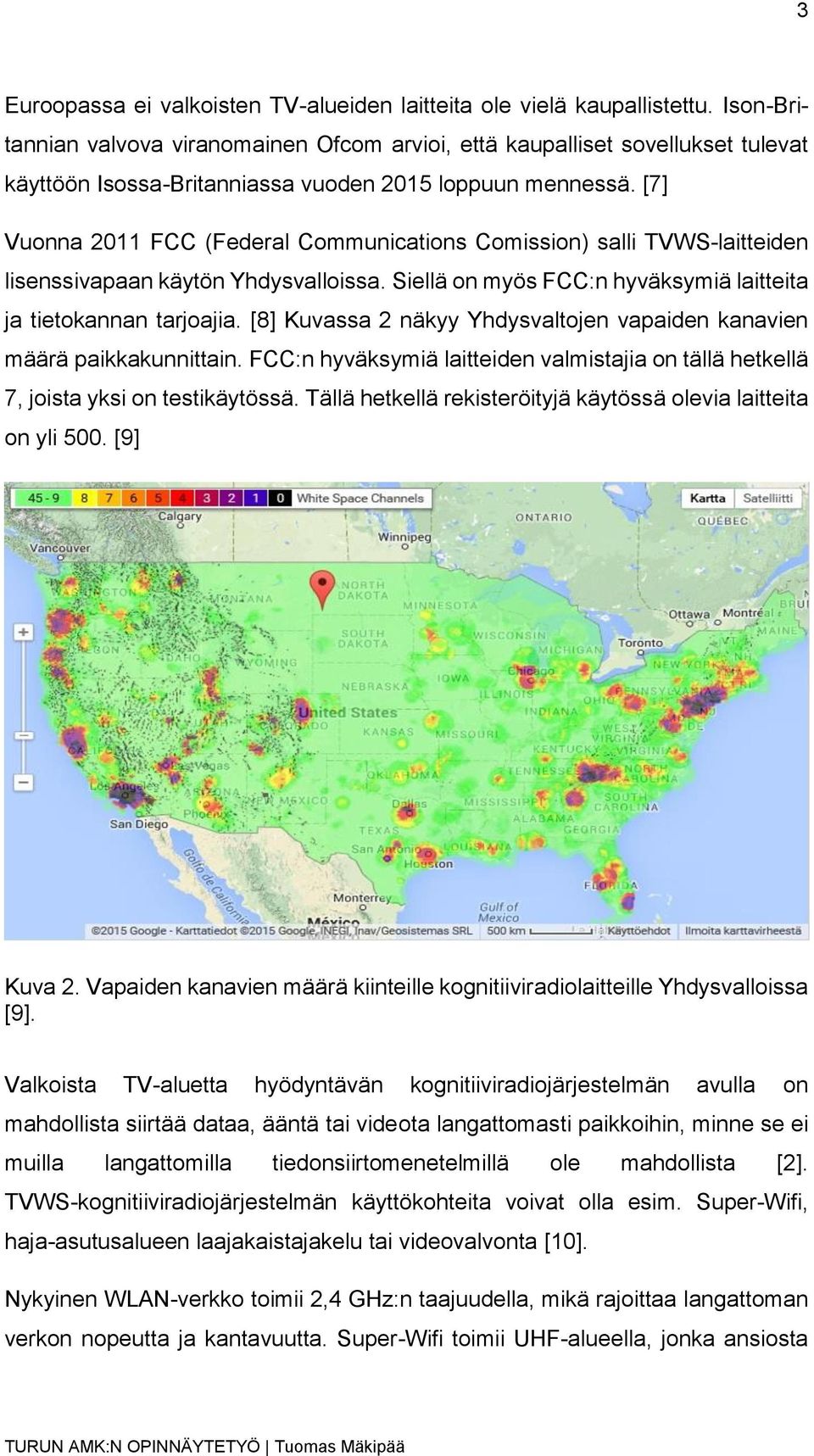 [7] Vuonna 2011 FCC (Federal Communications Comission) salli TVWS-laitteiden lisenssivapaan käytön Yhdysvalloissa. Siellä on myös FCC:n hyväksymiä laitteita ja tietokannan tarjoajia.