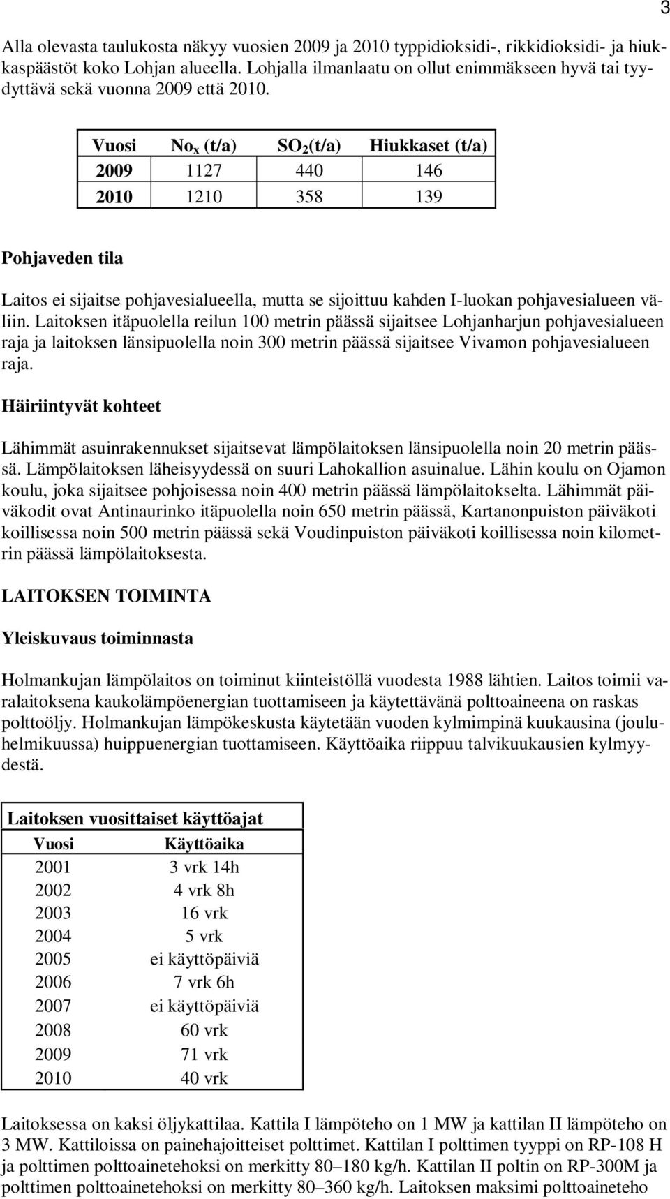 3 Vuosi No x (t/a) SO 2 (t/a) Hiukkaset (t/a) 2009 1127 440 146 2010 1210 358 139 Pohjaveden tila Laitos ei sijaitse pohjavesialueella, mutta se sijoittuu kahden I-luokan pohjavesialueen väliin.