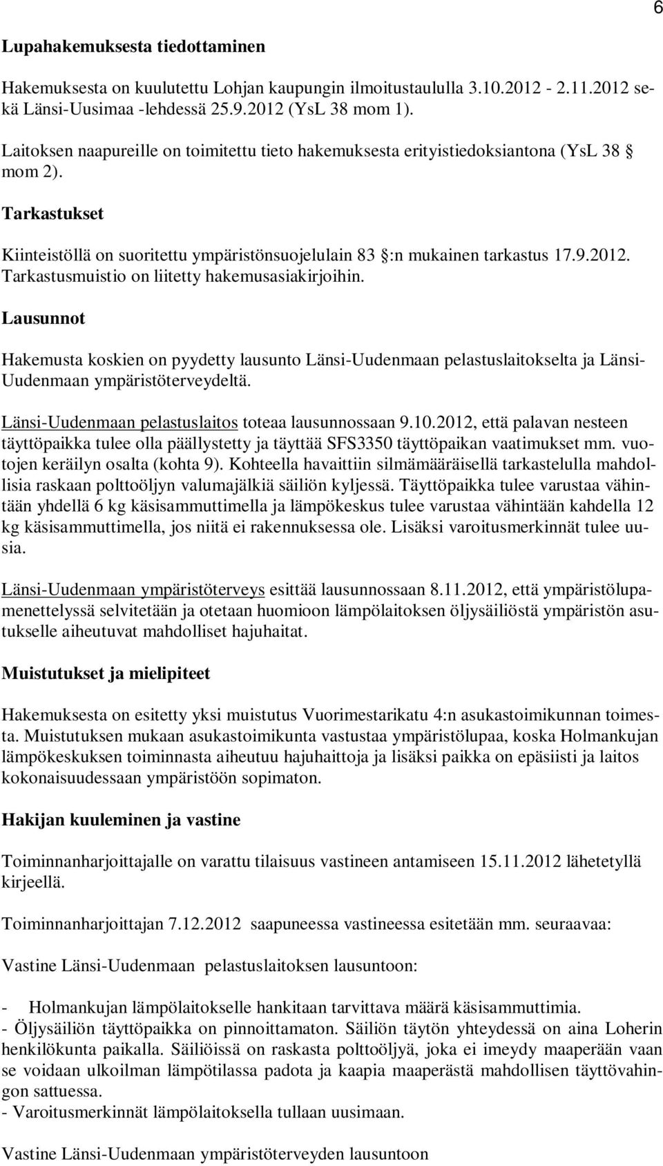 Tarkastusmuistio on liitetty hakemusasiakirjoihin. Lausunnot Hakemusta koskien on pyydetty lausunto Länsi-Uudenmaan pelastuslaitokselta ja Länsi- Uudenmaan ympäristöterveydeltä.