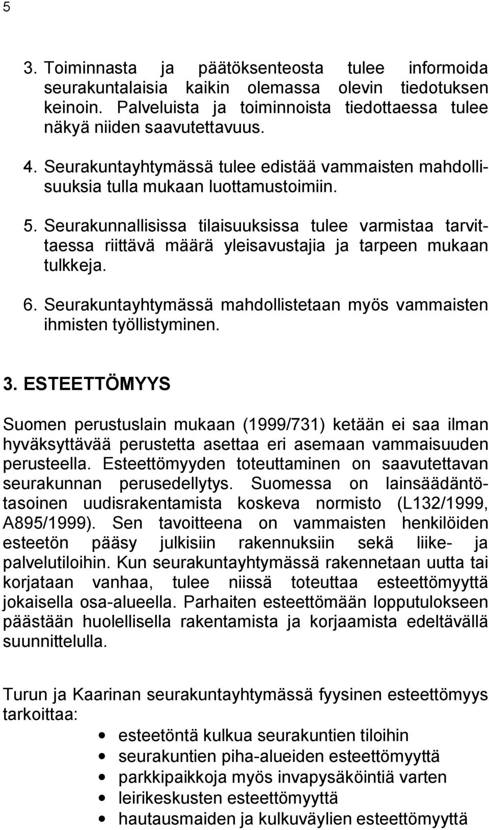 Seurakunnallisissa tilaisuuksissa tulee varmistaa tarvittaessa riittävä määrä yleisavustajia ja tarpeen mukaan tulkkeja. 6. Seurakuntayhtymässä mahdollistetaan myös vammaisten ihmisten työllistyminen.