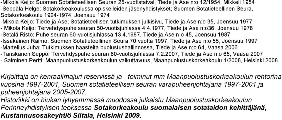 4.1977, Tiede ja Ase n:o36, Joensuu 1978 -Setälä Risto: Puhe seuran 60-vuotisjuhlassa 13.4.1987, Tiede ja Ase n:o 45, Joensuu 1987 -Issakainen Raimo: Suomen Sotatieteellinen Seura 70 vuotta 1997,