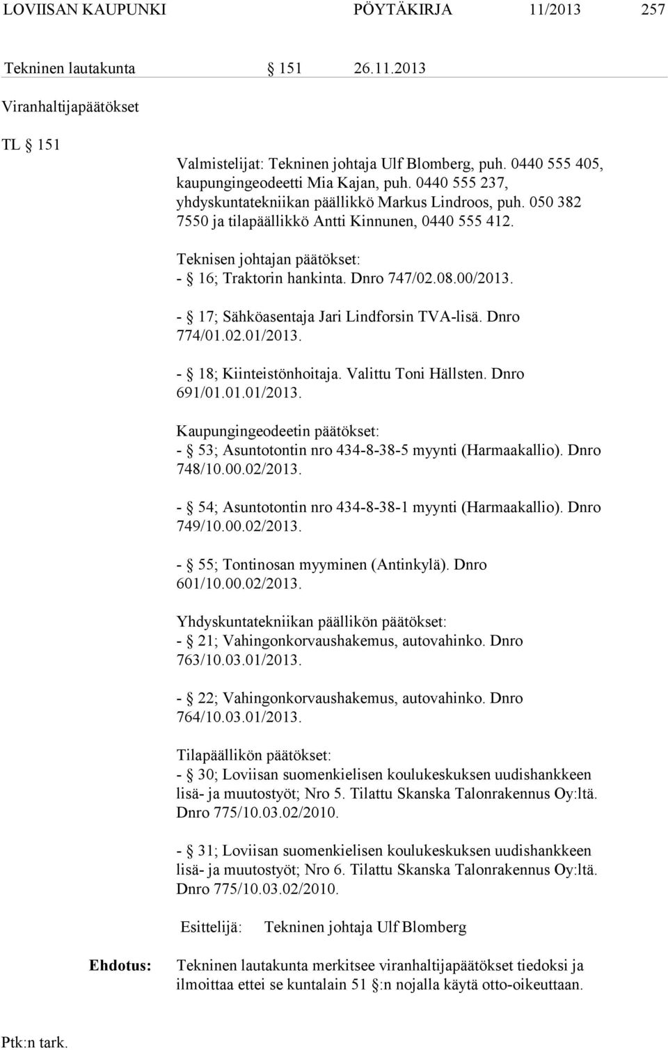 Teknisen johtajan päätökset: - 16; Traktorin hankinta. Dnro 747/02.08.00/2013. - 17; Sähköasentaja Jari Lindforsin TVA-lisä. Dnro 774/01.02.01/2013. - 18; Kiinteistönhoitaja. Valittu Toni Hällsten.