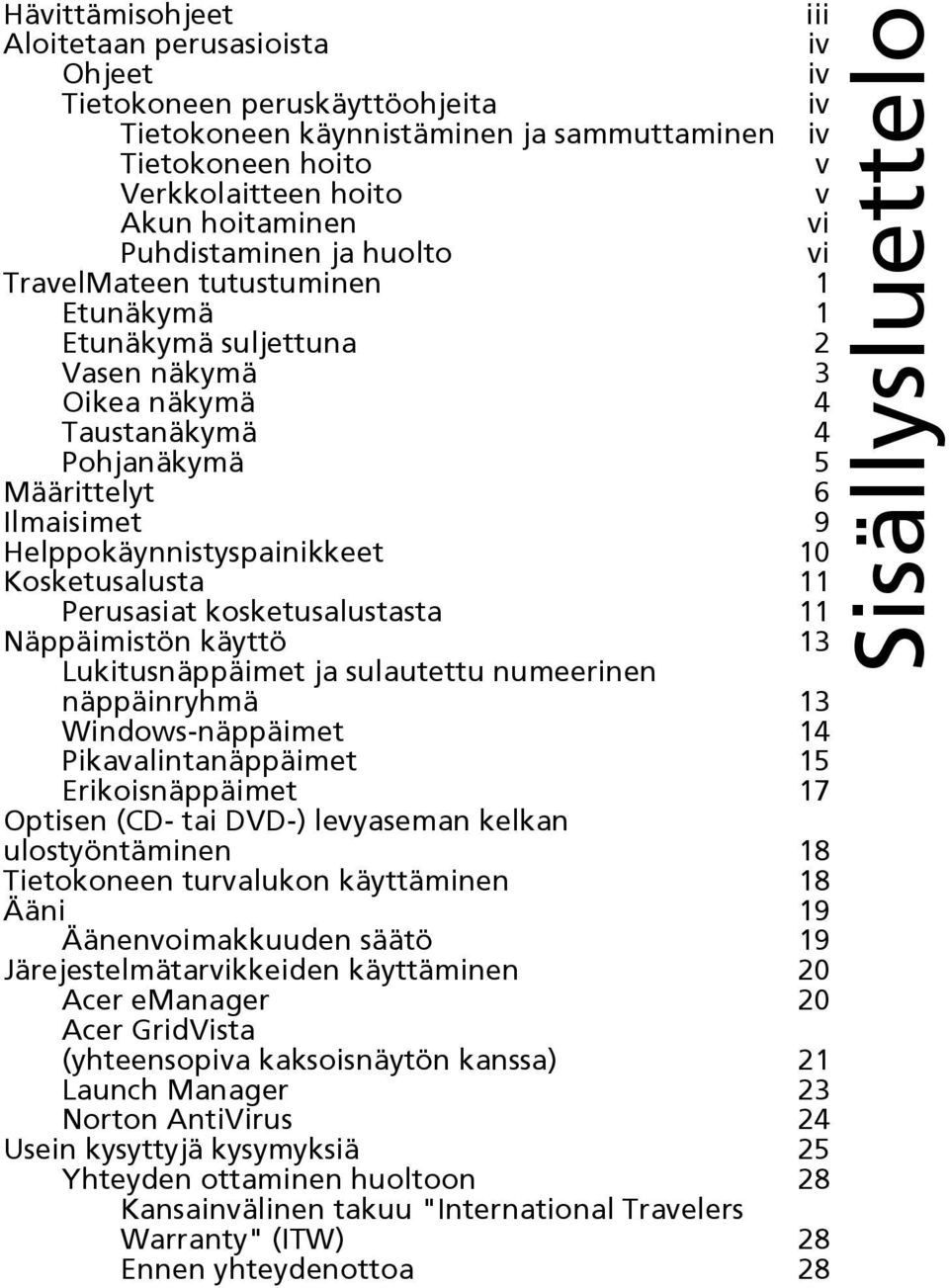 Helppokäynnistyspainikkeet 10 Kosketusalusta 11 Perusasiat kosketusalustasta 11 Näppäimistön käyttö 13 Lukitusnäppäimet ja sulautettu numeerinen näppäinryhmä 13 Windows-näppäimet 14