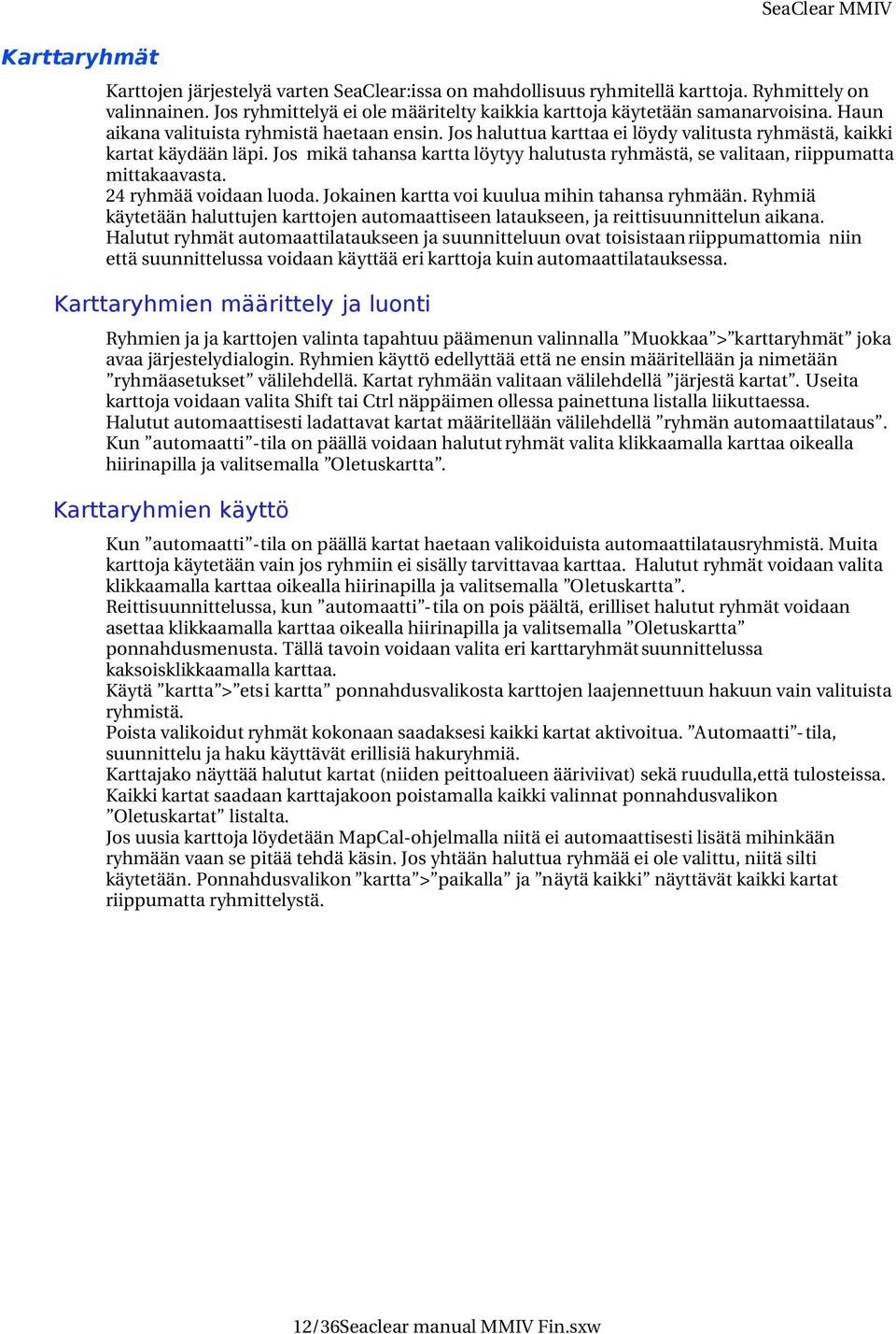 Jos haluttua karttaa ei löydy valitusta ryhmästä, kaikki kartat käydään läpi. Jos mikä tahansa kartta löytyy halutusta ryhmästä, se valitaan, riippumatta mittakaavasta. 24 ryhmää voidaan luoda.