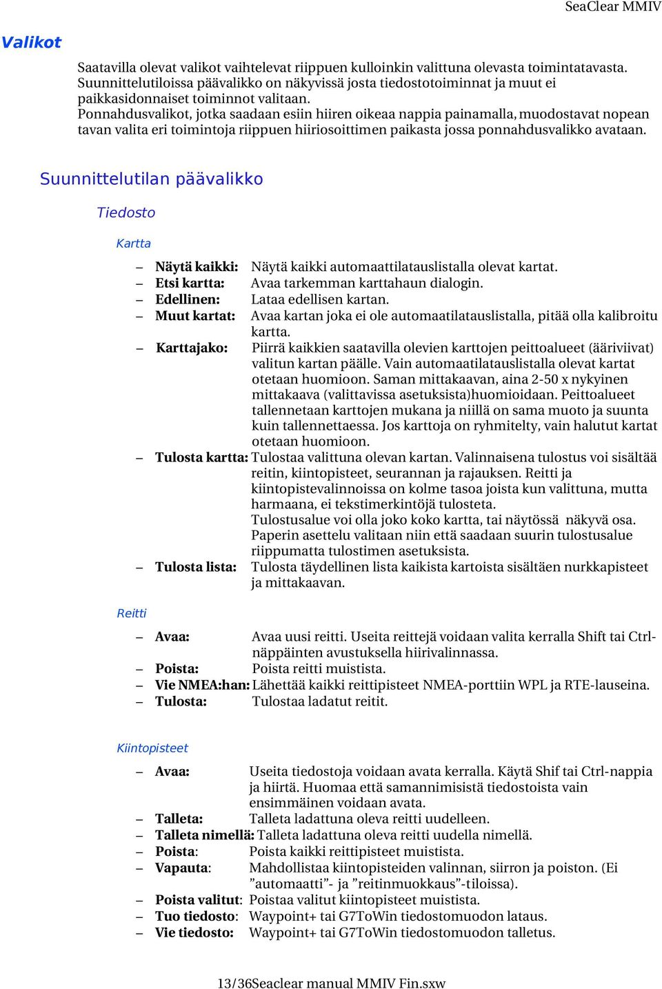 Ponnahdusvalikot, jotka saadaan esiin hiiren oikeaa nappia painamalla, muodostavat nopean tavan valita eri toimintoja riippuen hiiriosoittimen paikasta jossa ponnahdusvalikko avataan.