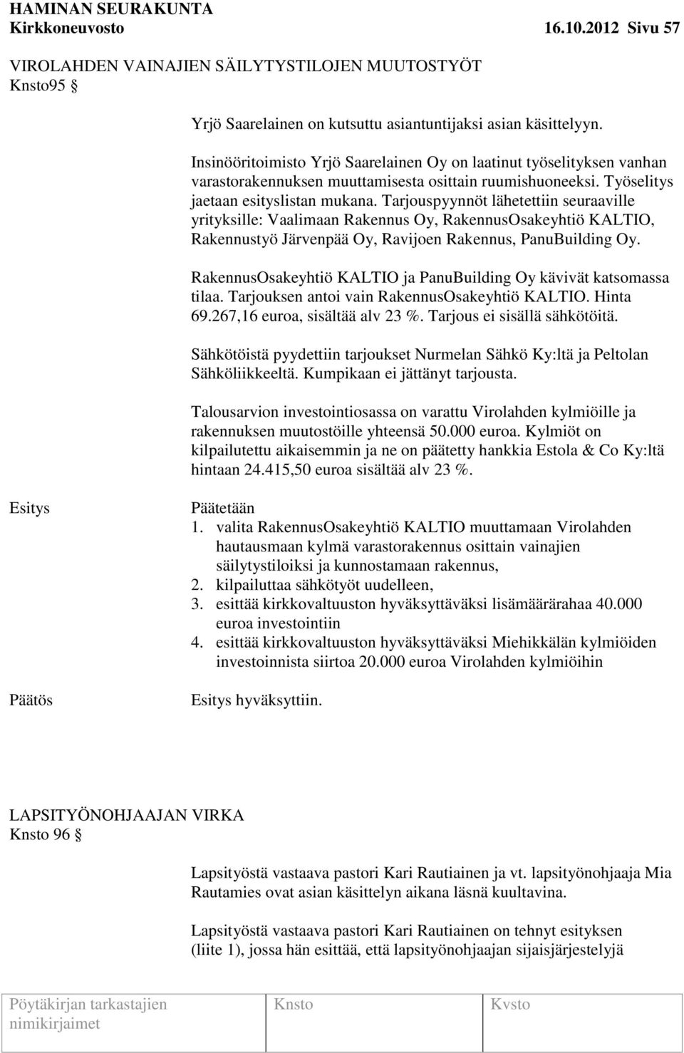 Tarjouspyynnöt lähetettiin seuraaville yrityksille: Vaalimaan Rakennus Oy, RakennusOsakeyhtiö KALTIO, Rakennustyö Järvenpää Oy, Ravijoen Rakennus, PanuBuilding Oy.