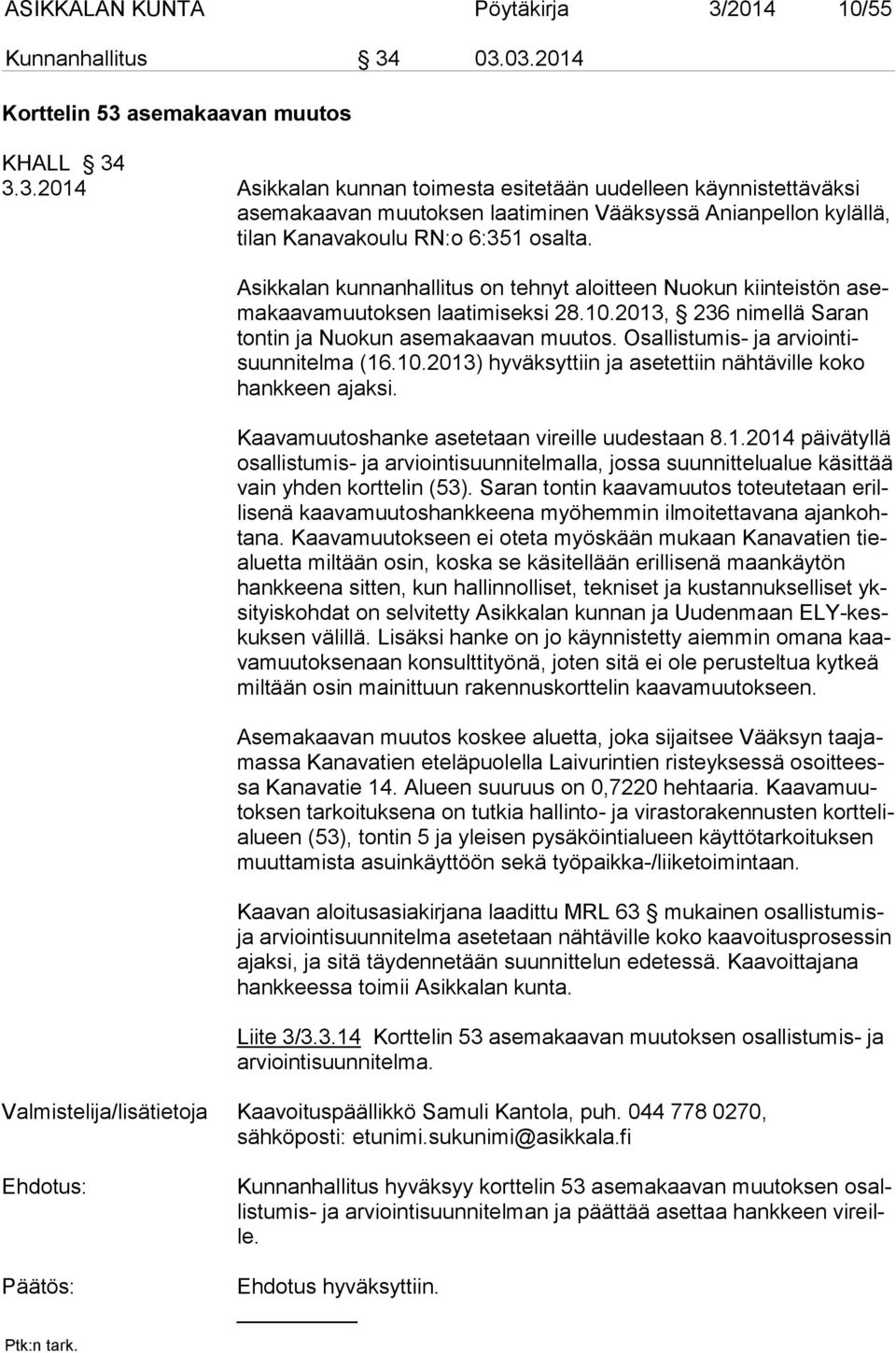 Osallistumis- ja arviointisuunnitelma (16.10.2013) hyväksyttiin ja asetettiin nähtäville koko hankkeen ajaksi. Kaavamuutoshanke asetetaan vireille uudestaan 8.1.2014 päivätyllä osallistumis- ja arviointisuunnitelmalla, jossa suunnittelualue käsittää vain yhden korttelin (53).