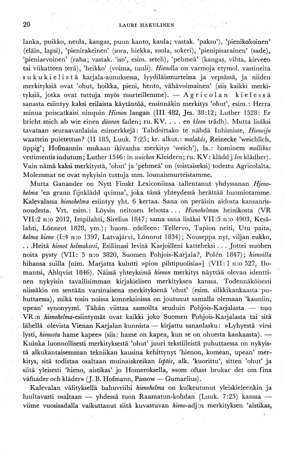 seteli), 'pehmeä' (kangas, vihta, kirveen tai viikatteen terä), 'heikko' (voima, tuuli). Hienolla, on varmoja etymol.