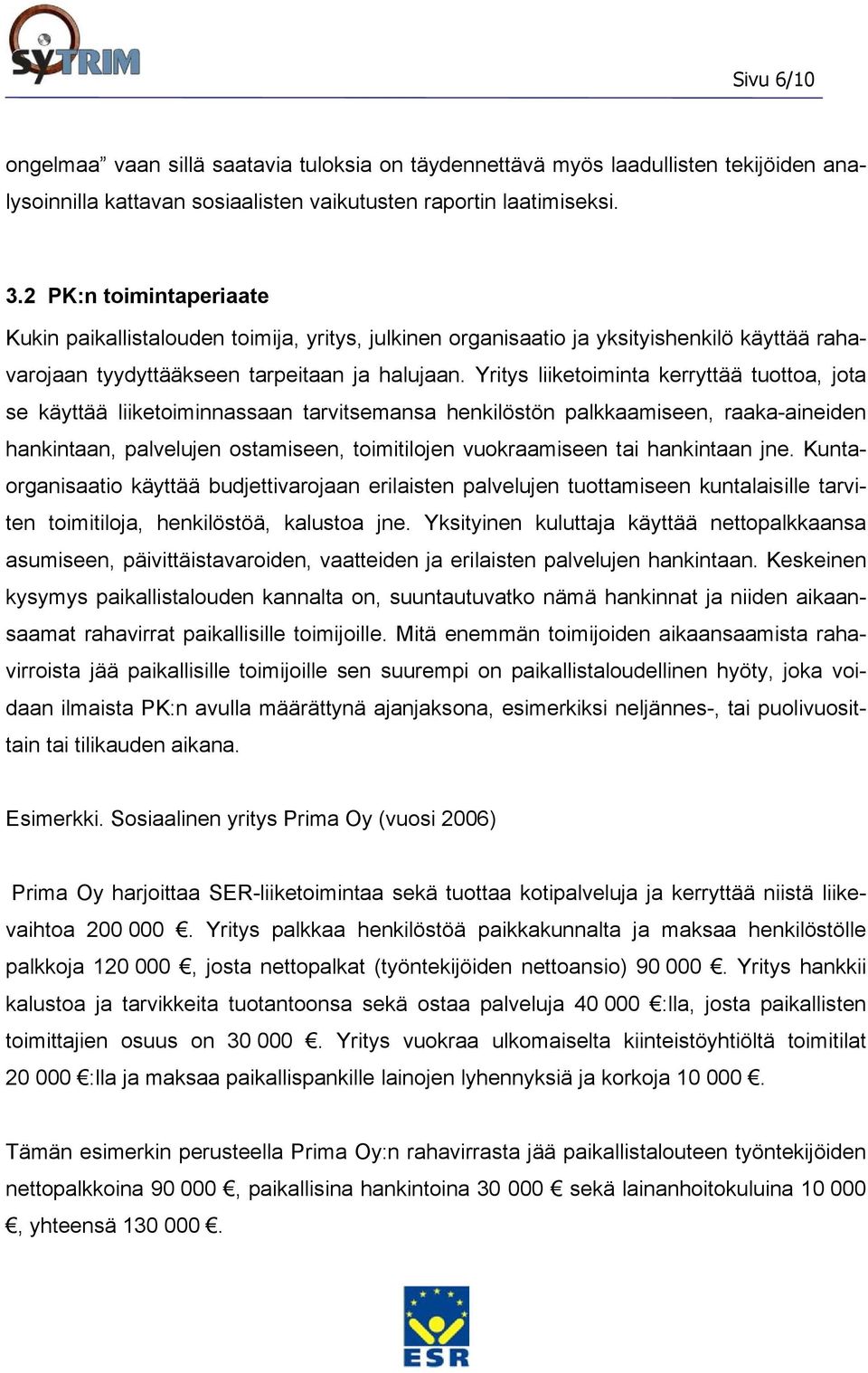 Yritys liiketoiminta kerryttää tuottoa, jota se käyttää liiketoiminnassaan tarvitsemansa henkilöstön palkkaamiseen, raaka-aineiden hankintaan, palvelujen ostamiseen, toimitilojen vuokraamiseen tai